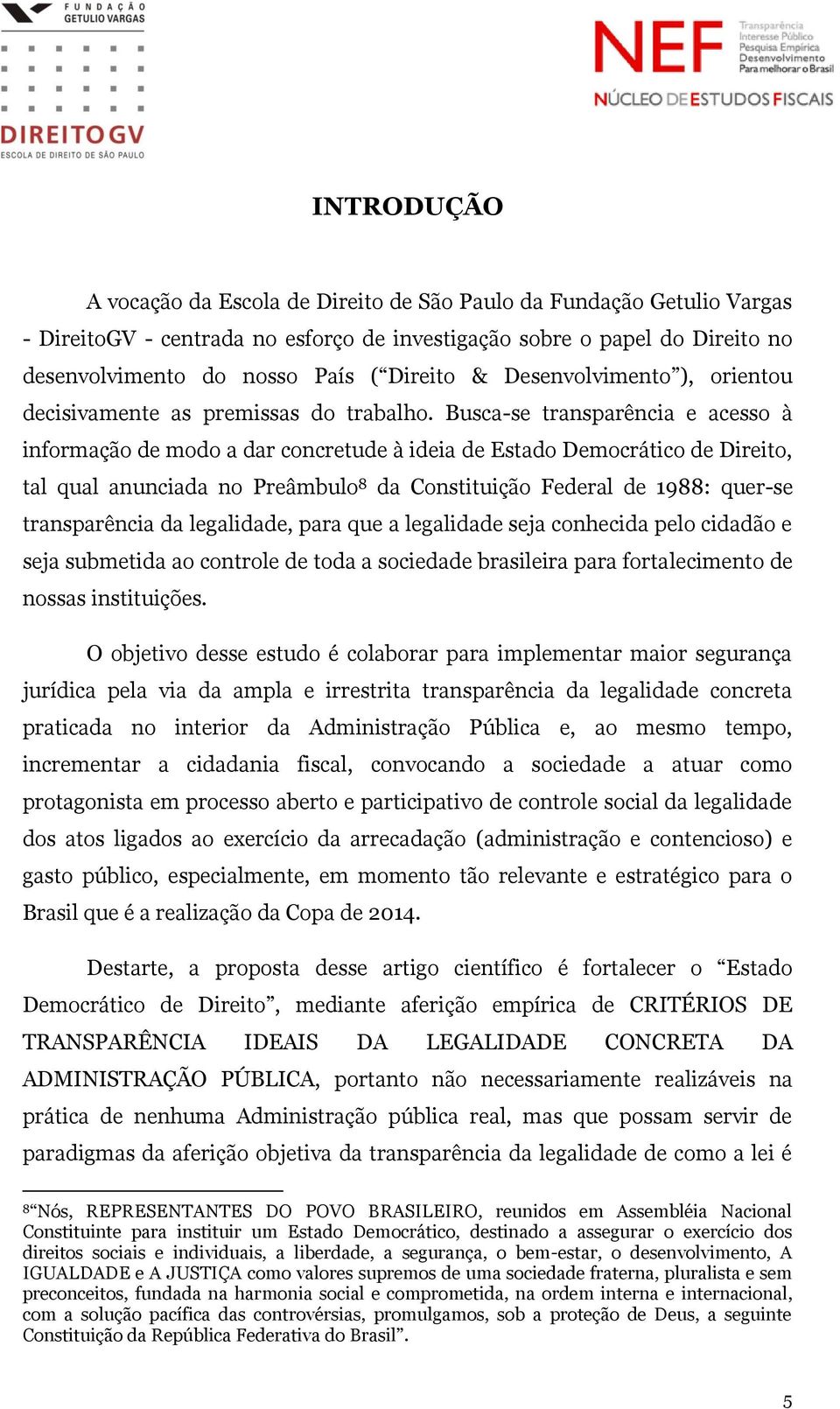 Busca-se transparência e acesso à informação de modo a dar concretude à ideia de Estado Democrático de Direito, tal qual anunciada no Preâmbulo 8 da Constituição Federal de 1988: quer-se