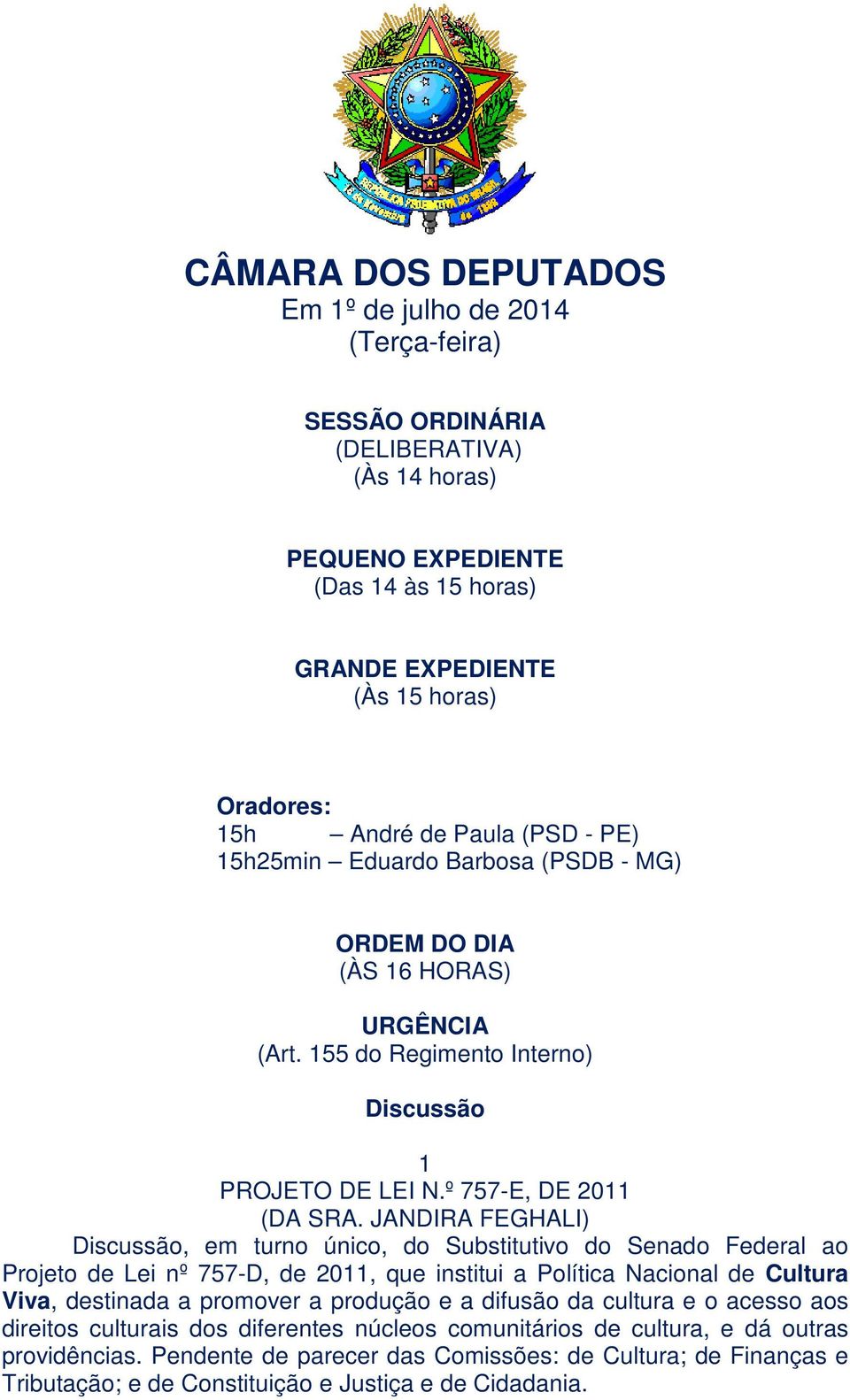 JANDIRA FEGHALI) Discussão, em turno único, do Substitutivo do Senado Federal ao Projeto de Lei nº 757-D, de 2011, que institui a Política Nacional de Cultura Viva, destinada a promover a produção e