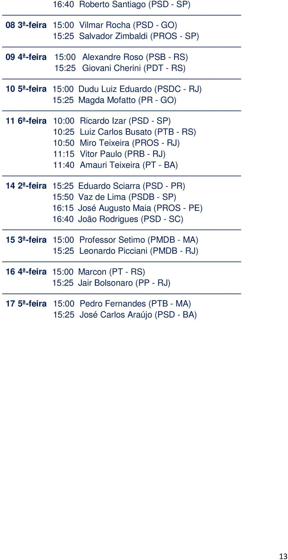 Paulo (PRB - RJ) 11:40 Amauri Teixeira (PT - BA) 14 2ª-feira 15:25 Eduardo Sciarra (PSD - PR) 15:50 Vaz de Lima (PSDB - SP) 16:15 José Augusto Maia (PROS - PE) 16:40 João Rodrigues (PSD - SC) 15