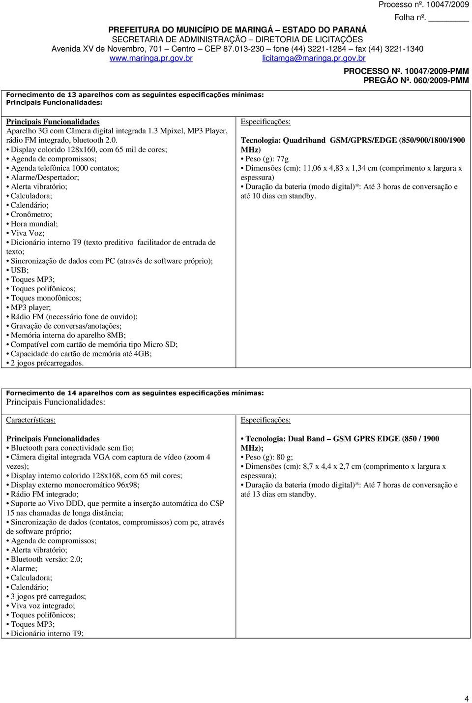 de texto; Sincronização de dados com PC (através de software próprio); USB; Toques monofônicos; MP3 player; Rádio FM (necessário fone de ouvido); Gravação de conversas/anotações; Memória interna do