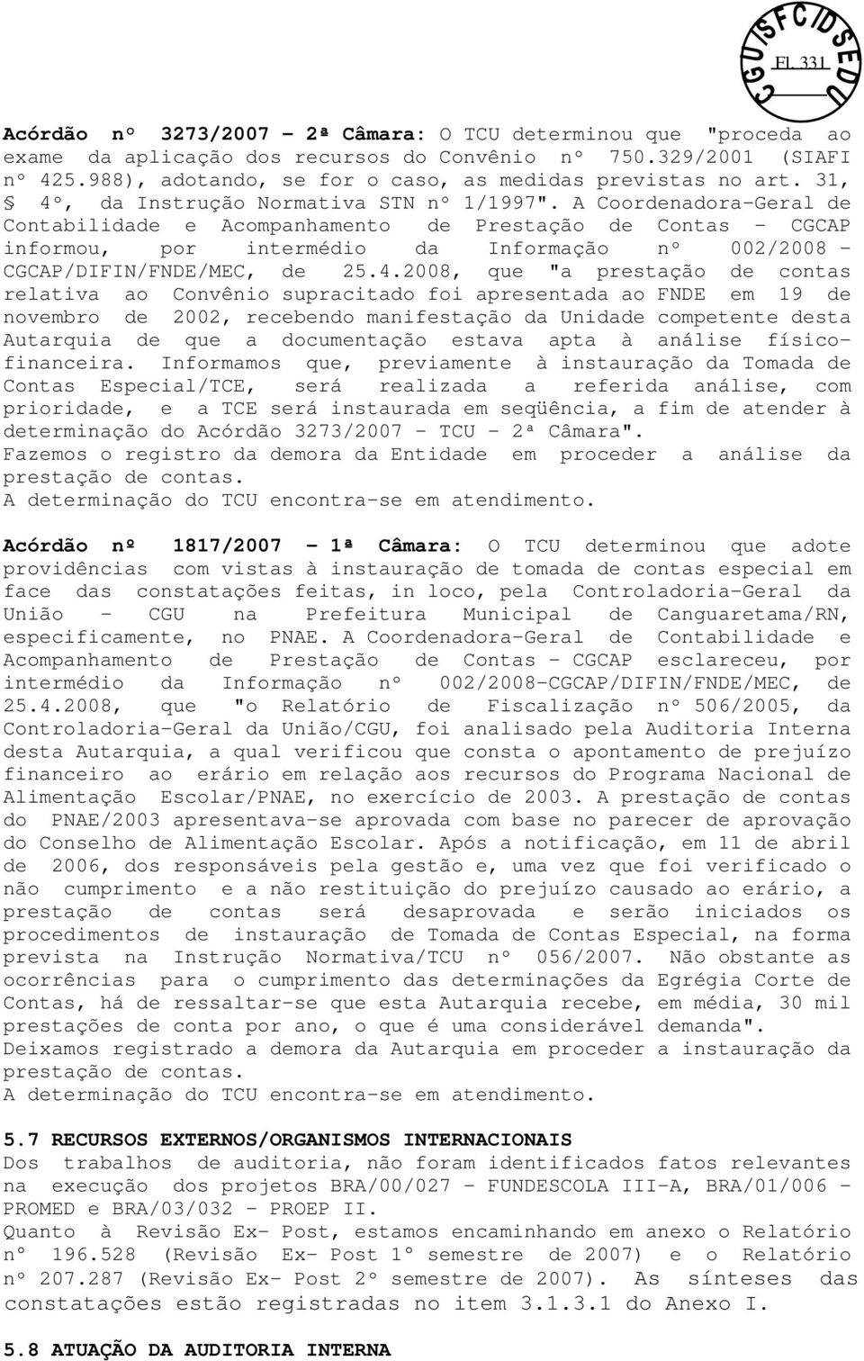 A Coordenadora-Geral de Contabilidade e Acompanhamento de Prestação de Contas - CGCAP informou, por intermédio da Informação nº 002/2008 - CGCAP/DIFIN/FNDE/MEC, de 25.4.