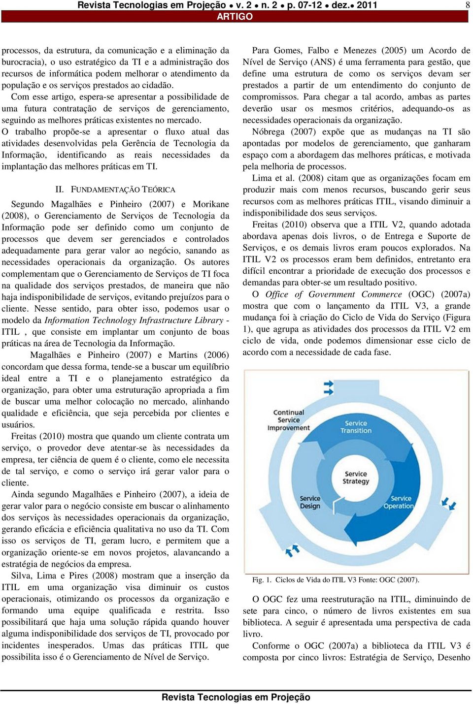 serviços prestados ao cidadão. Com esse artigo, espera-se apresentar a possibilidade de uma futura contratação de serviços de gerenciamento, seguindo as melhores práticas existentes no mercado.