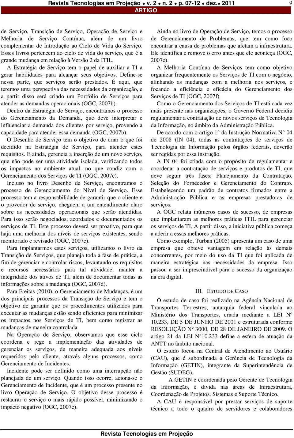 A Estratégia de Serviço tem o papel de auxiliar a TI a gerar habilidades para alcançar seus objetivos. Define-se nessa parte, que serviços serão prestados.