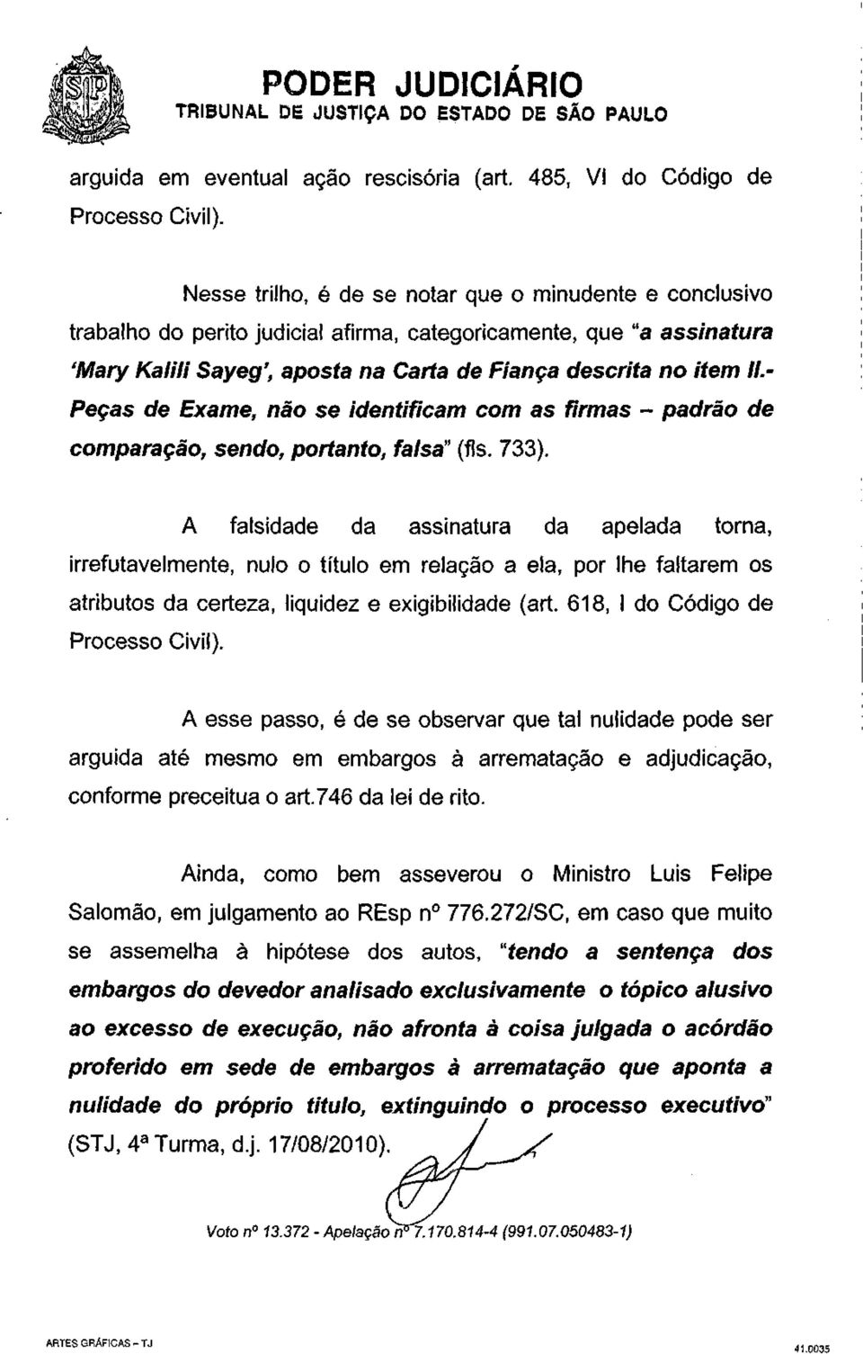 - Peças de Exame, não se identificam com as firmas - padrão de comparação, sendo, portanto, falsa" (fls. 733).