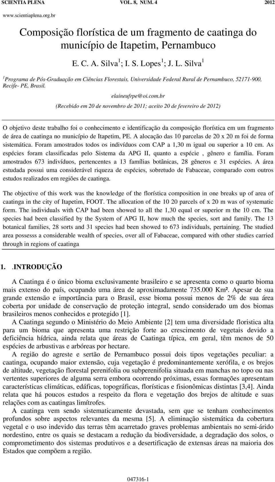 br (Recebido em 20 de novembro de 2011; aceito 20 de fevereiro de 2012) O objetivo deste trabalho foi o conhecimento e identificação da composição florística em um fragmento de área de caatinga no