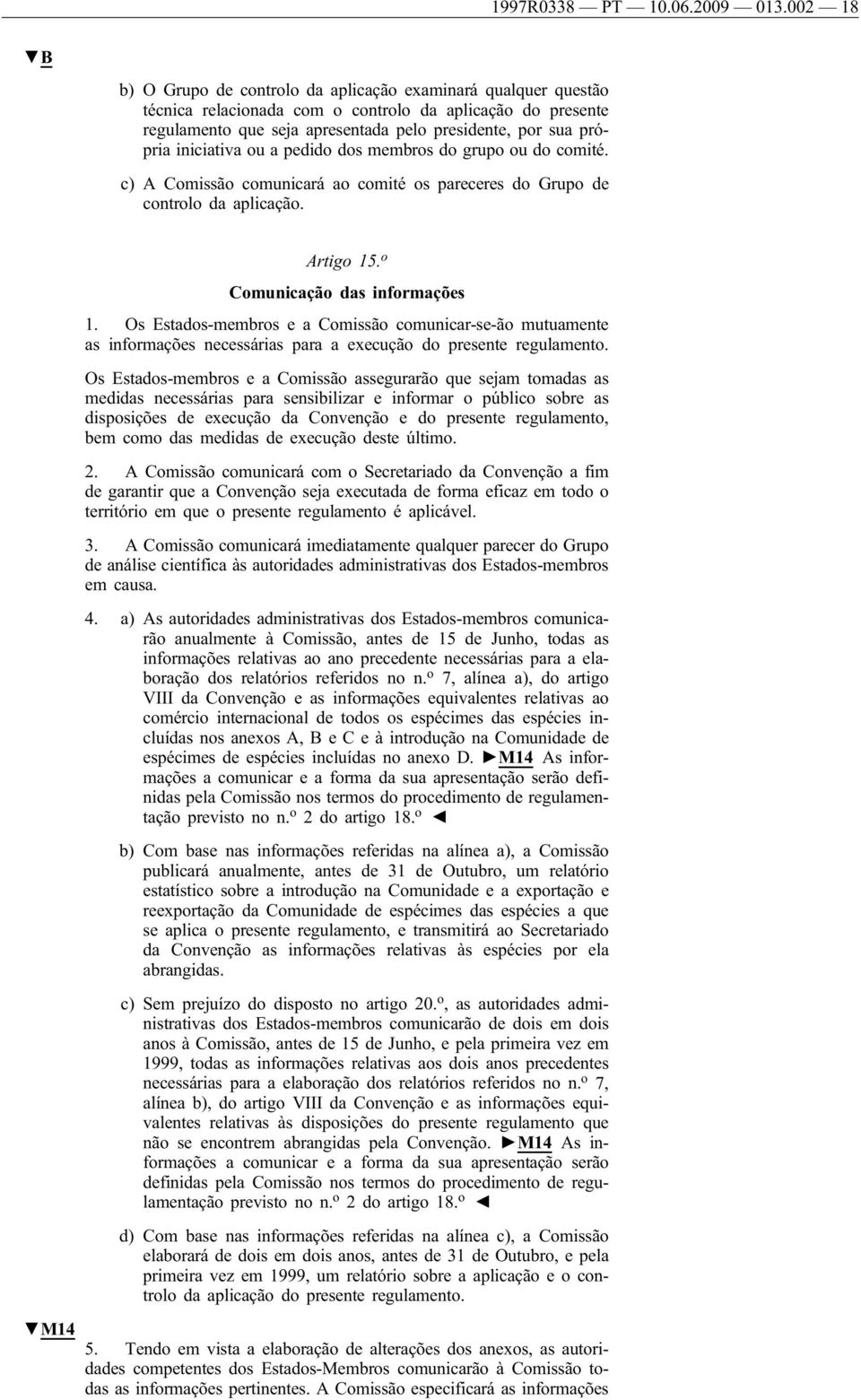 iniciativa ou a pedido dos membros do grupo ou do comité. c) A Comissão comunicará ao comité os pareceres do Grupo de controlo da aplicação. M14 Artigo 15. o Comunicação das informações 1.