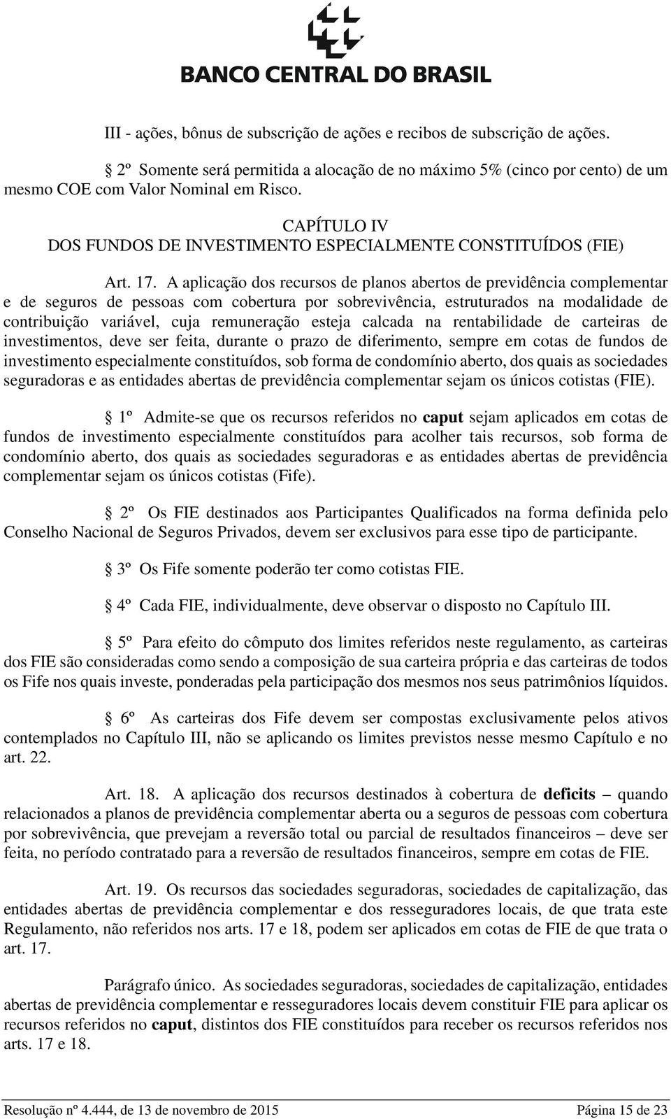 A aplicação dos recursos de planos abertos de previdência complementar e de seguros de pessoas com cobertura por sobrevivência, estruturados na modalidade de contribuição variável, cuja remuneração