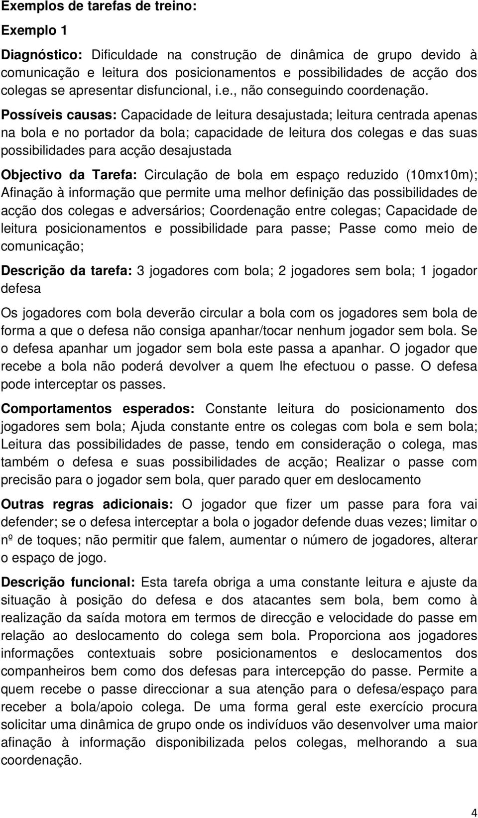 Possíveis causas: Capacidade de leitura desajustada; leitura centrada apenas na bola e no portador da bola; capacidade de leitura dos colegas e das suas possibilidades para acção desajustada