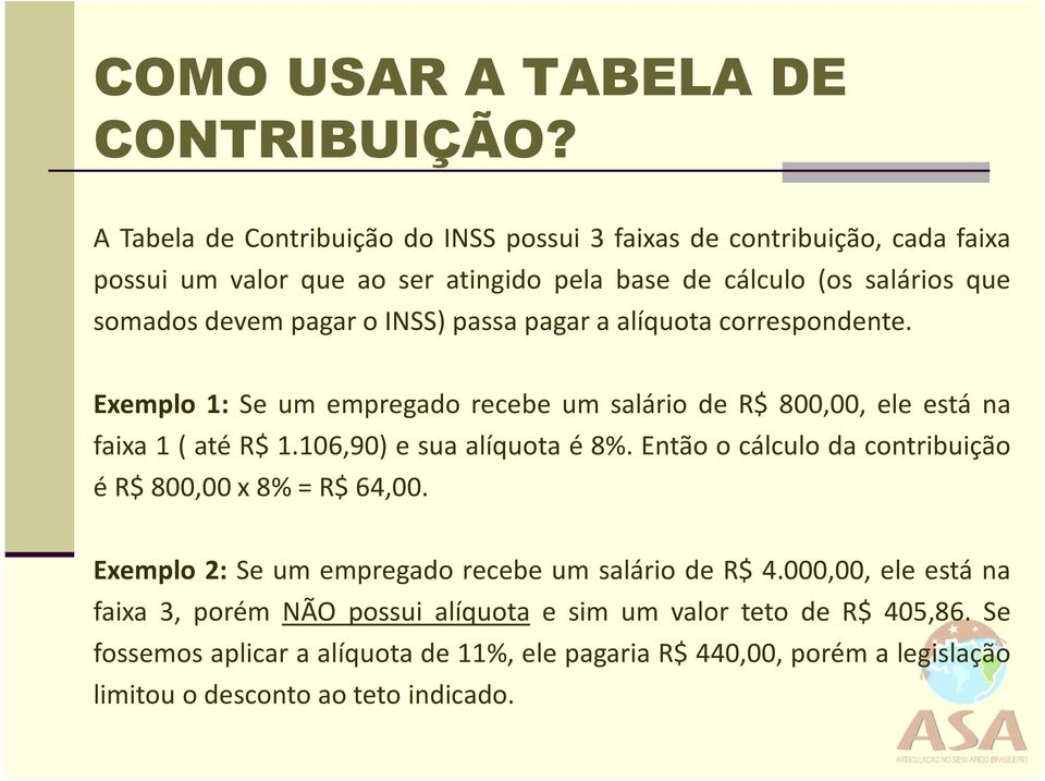 o INSS) passa pagar a alíquota correspondente. Exemplo 1: Se um empregado recebe um salário de R$ 800,00, ele está na faixa 1 ( até R$ 1.106,90) e sua alíquota é 8%.