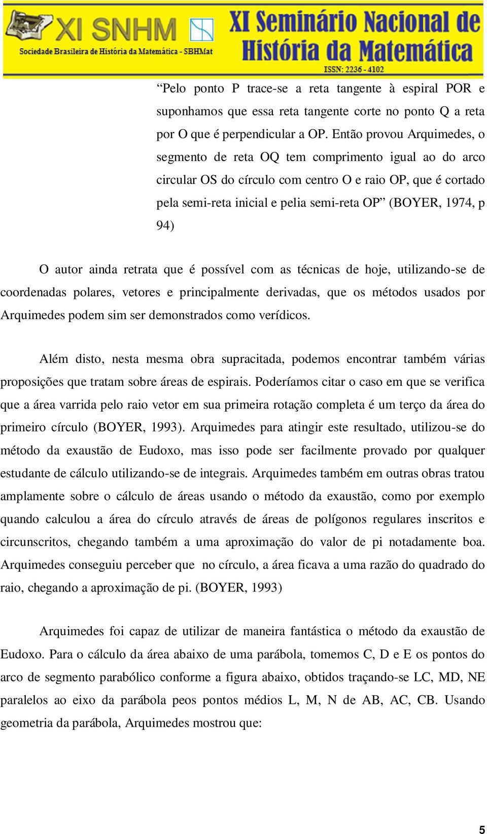 p 94) O autor ainda retrata que é possível com as técnicas de hoje, utilizando-se de coordenadas polares, vetores e principalmente derivadas, que os métodos usados por Arquimedes podem sim ser