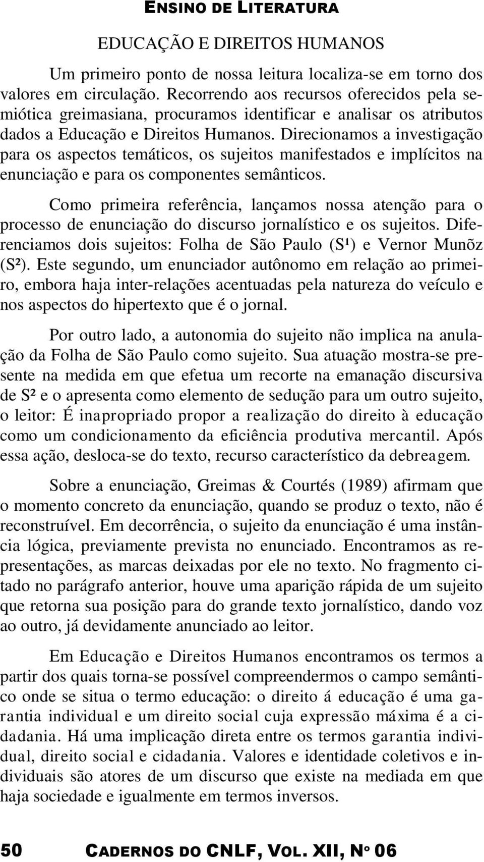 Direcionamos a investigação para os aspectos temáticos, os sujeitos manifestados e implícitos na enunciação e para os componentes semânticos.