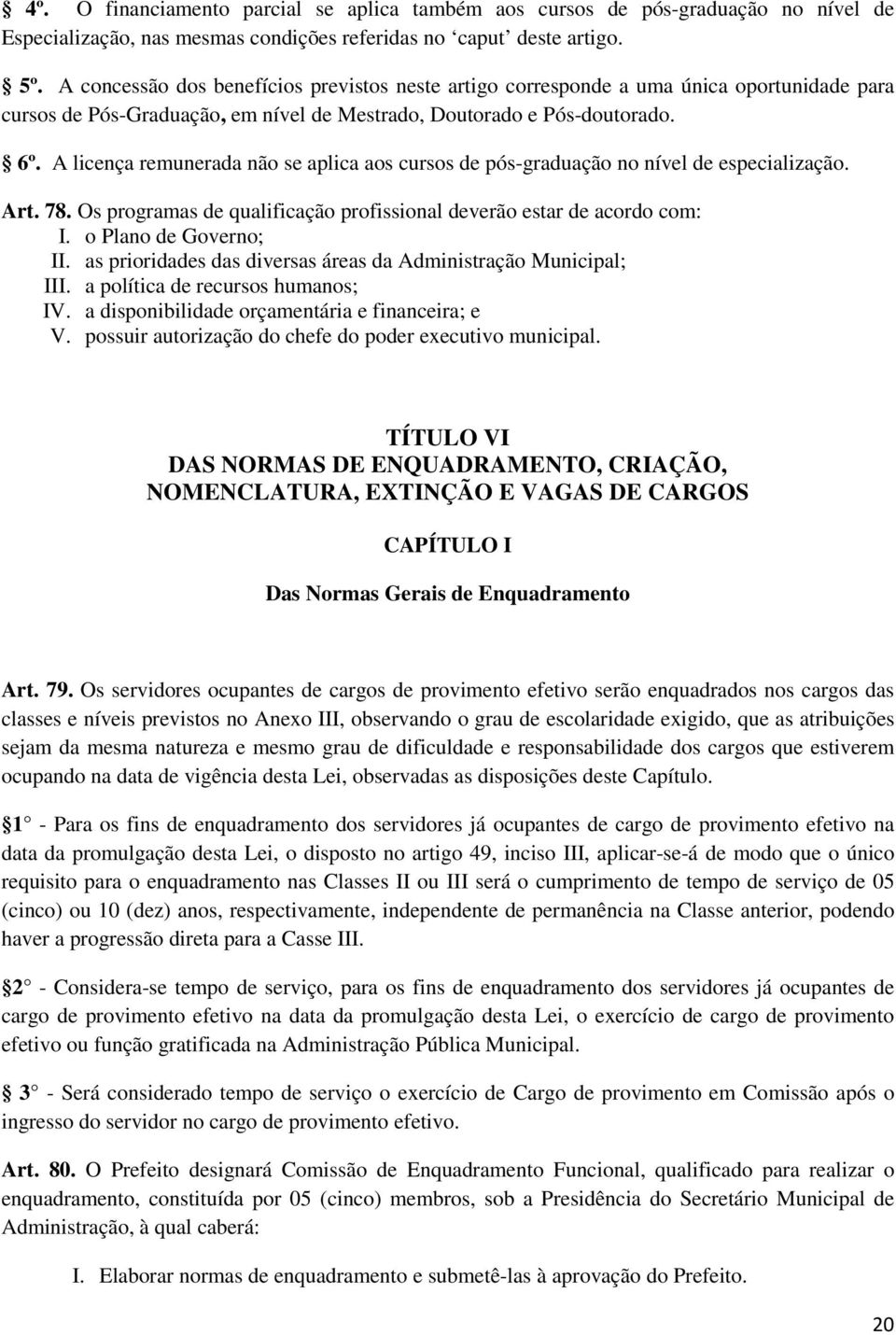 A licença remunerada não se aplica aos cursos de pós-graduação no nível de especialização. Art. 78. Os programas de qualificação profissional deverão estar de acordo com: I. o Plano de Governo; II.