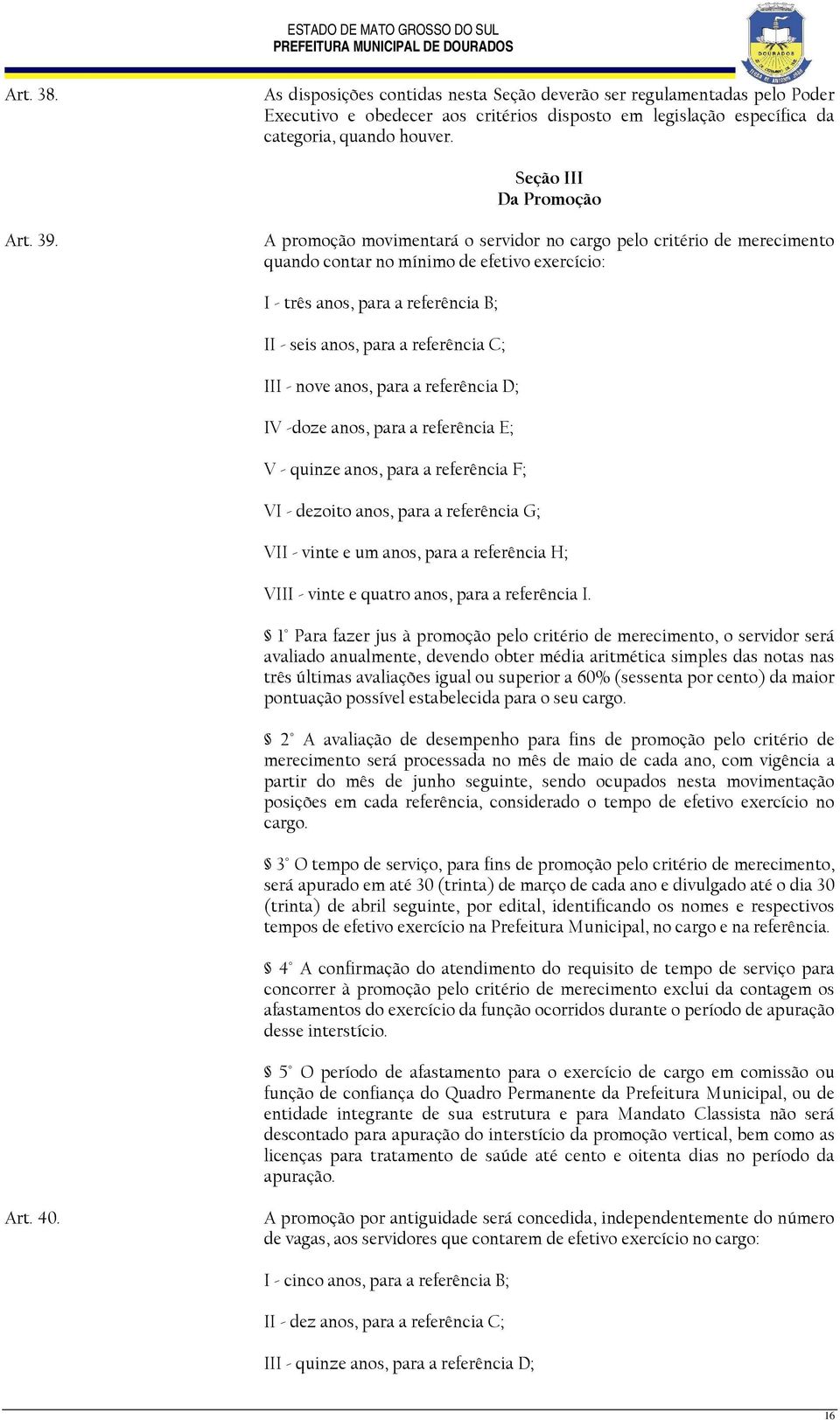 A promoção movimentará o servidor no cargo pelo critério de merecimento quando contar no mínimo de efetivo exercício: I - três anos, para a referência B; II - seis anos, para a referência C; III -