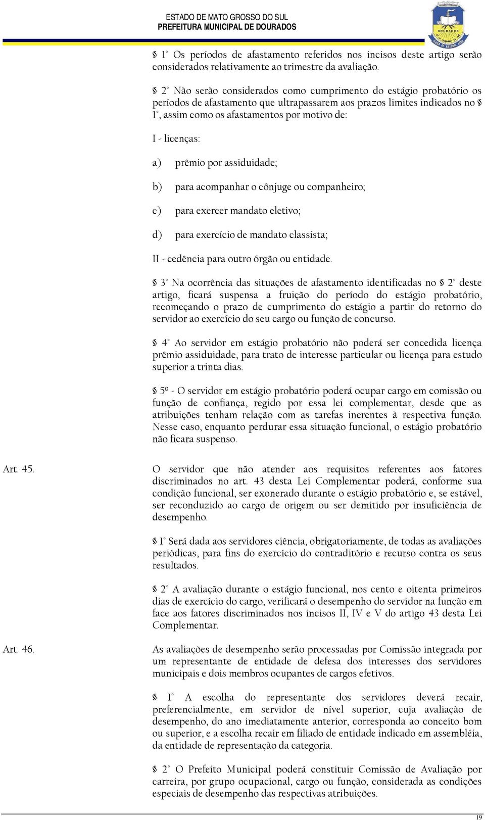 a) prêmio por assiduidade; b) para acompanhar o cônjuge ou companheiro; c) para exercer mandato eletivo; d) para exercício de mandato classista; II - cedência para outro órgão ou entidade.