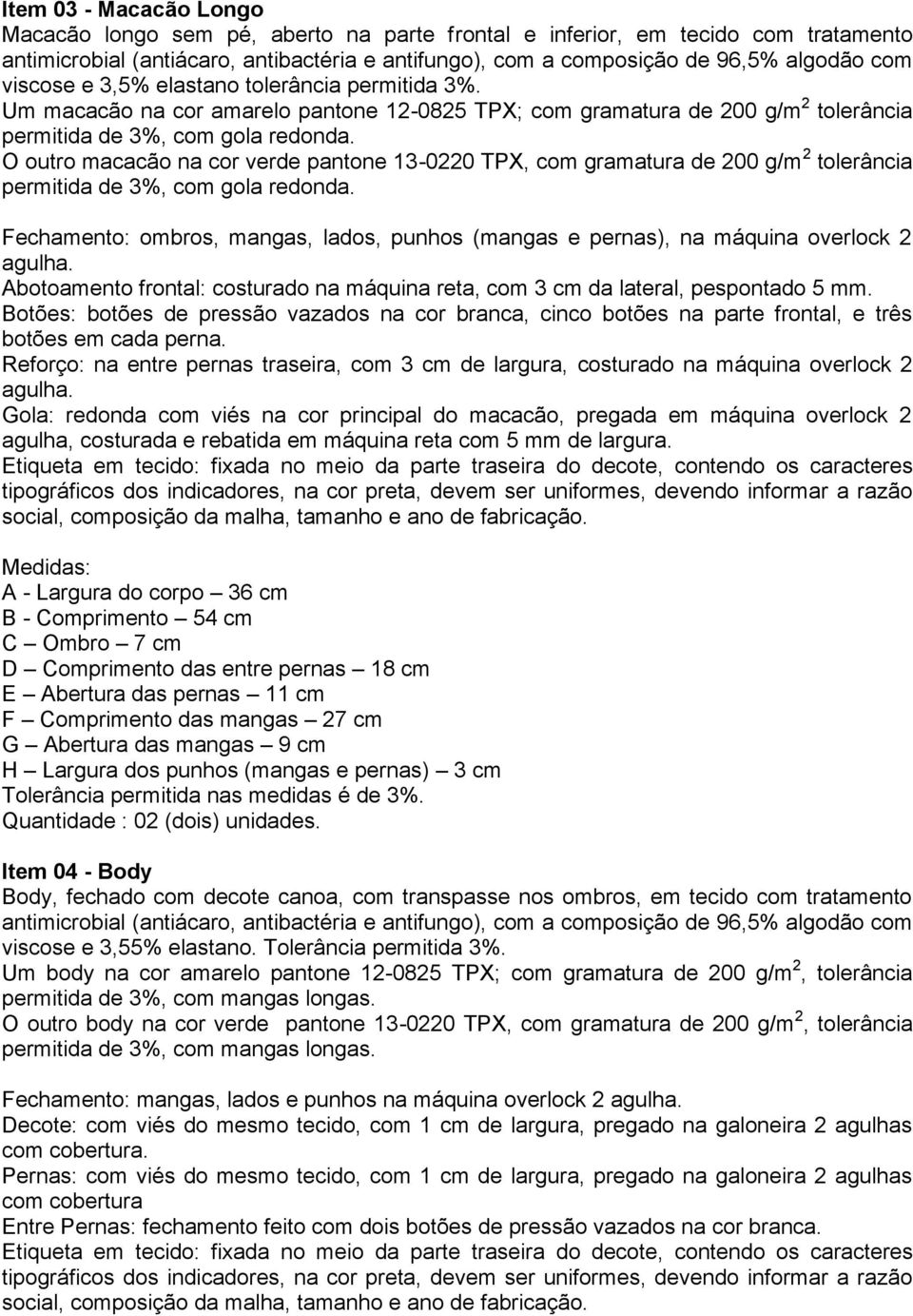 O outro macacão na cor verde pantone 13-0220 TPX, com gramatura de 200 g/m 2 tolerância permitida de 3%, com gola redonda.