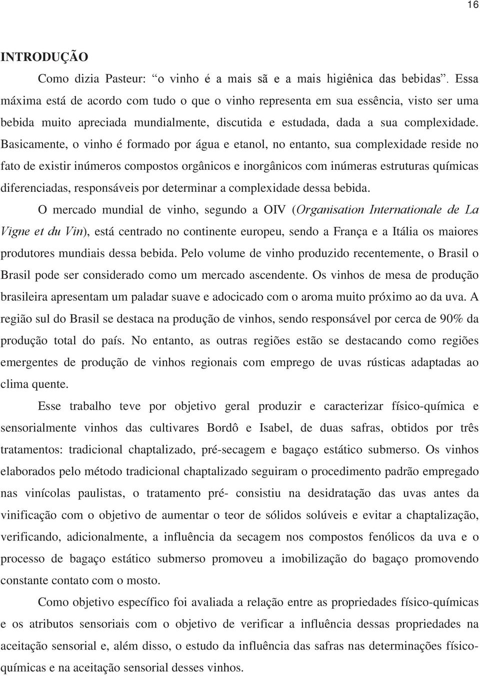 Basicamente, o vinho é formado por água e etanol, no entanto, sua complexidade reside no fato de existir inúmeros compostos orgânicos e inorgânicos com inúmeras estruturas químicas diferenciadas,