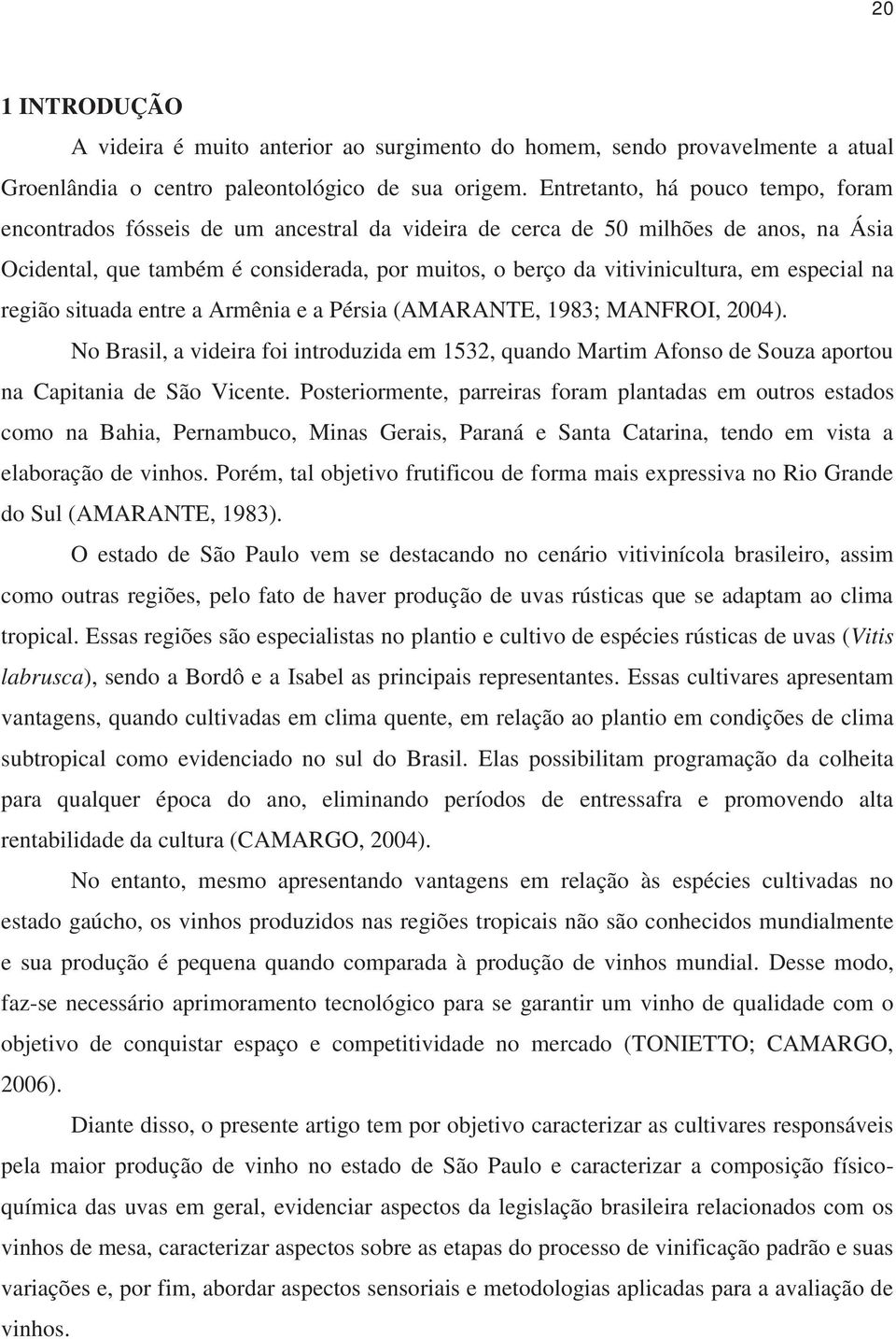 em especial na região situada entre a Armênia e a Pérsia (AMARANTE, 983; MANFROI, 004). No Brasil, a videira foi introduzida em 53, quando Martim Afonso de Souza aportou na Capitania de São Vicente.