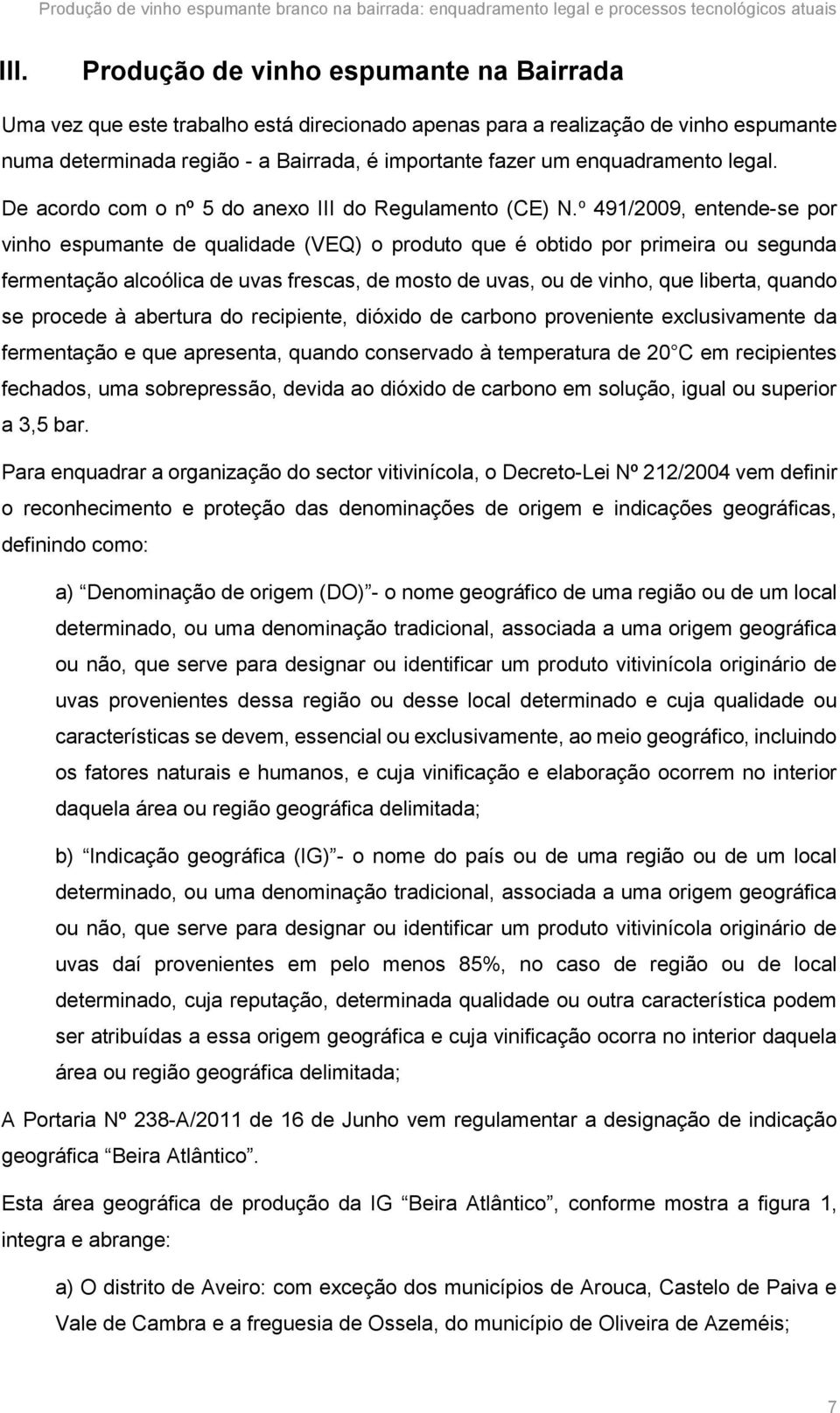 o 491/2009, entende-se por vinho espumante de qualidade (VEQ) o produto que é obtido por primeira ou segunda fermentação alcoólica de uvas frescas, de mosto de uvas, ou de vinho, que liberta, quando