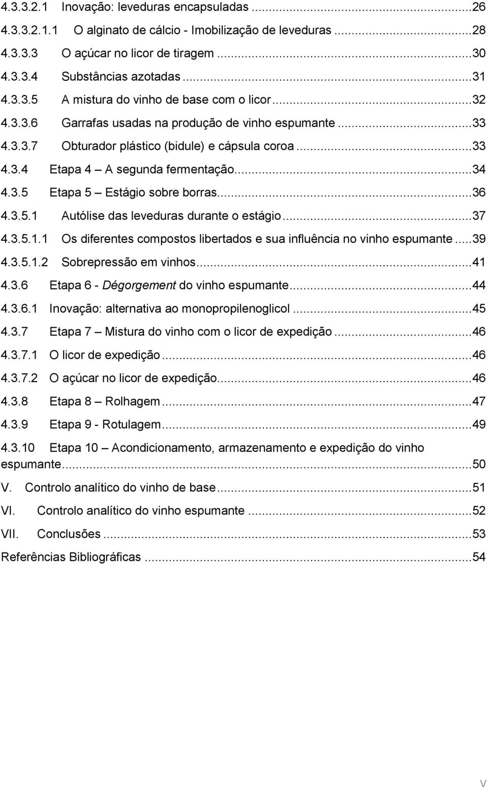 .. 36 4.3.5.1 Autólise das leveduras durante o estágio... 37 4.3.5.1.1 Os diferentes compostos libertados e sua influência no vinho espumante... 39 4.3.5.1.2 Sobrepressão em vinhos... 41 4.3.6 Etapa 6 - Dégorgement do vinho espumante.