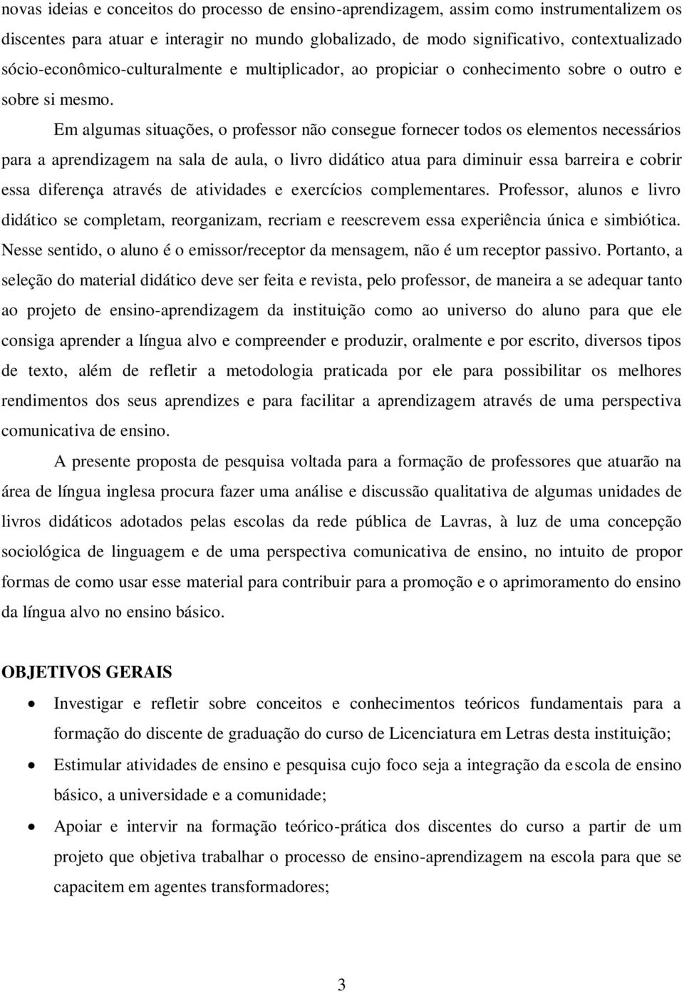 Em algumas situações, o professor não consegue fornecer todos os elementos necessários para a aprendizagem na sala de aula, o livro didático atua para diminuir essa barreira e cobrir essa diferença