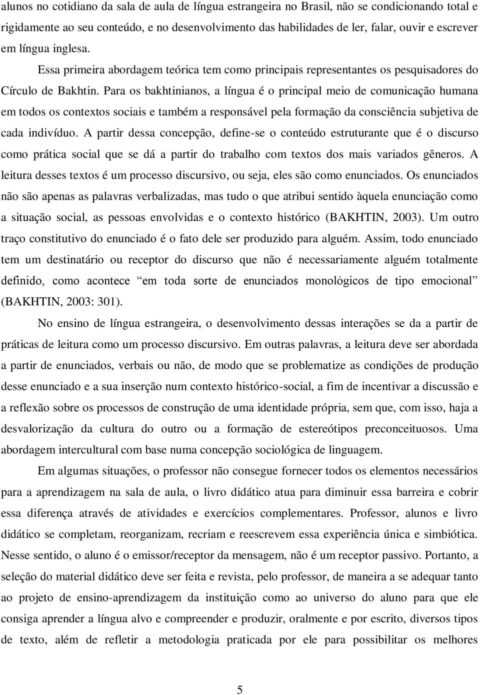 Para os bakhtinianos, a língua é o principal meio de comunicação humana em todos os contextos sociais e também a responsável pela formação da consciência subjetiva de cada indivíduo.