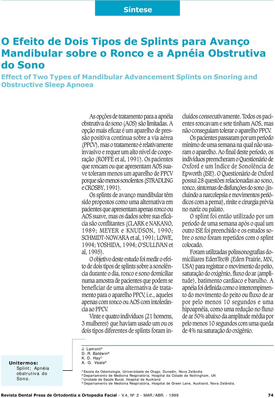 A opção mais eficaz é um aparelho de pressão positiva contínua sobre a via aérea (PPCV), mas o tratamento é relativamente invasivo e requer um alto nível de cooperação (ROFFE et al, 1991).