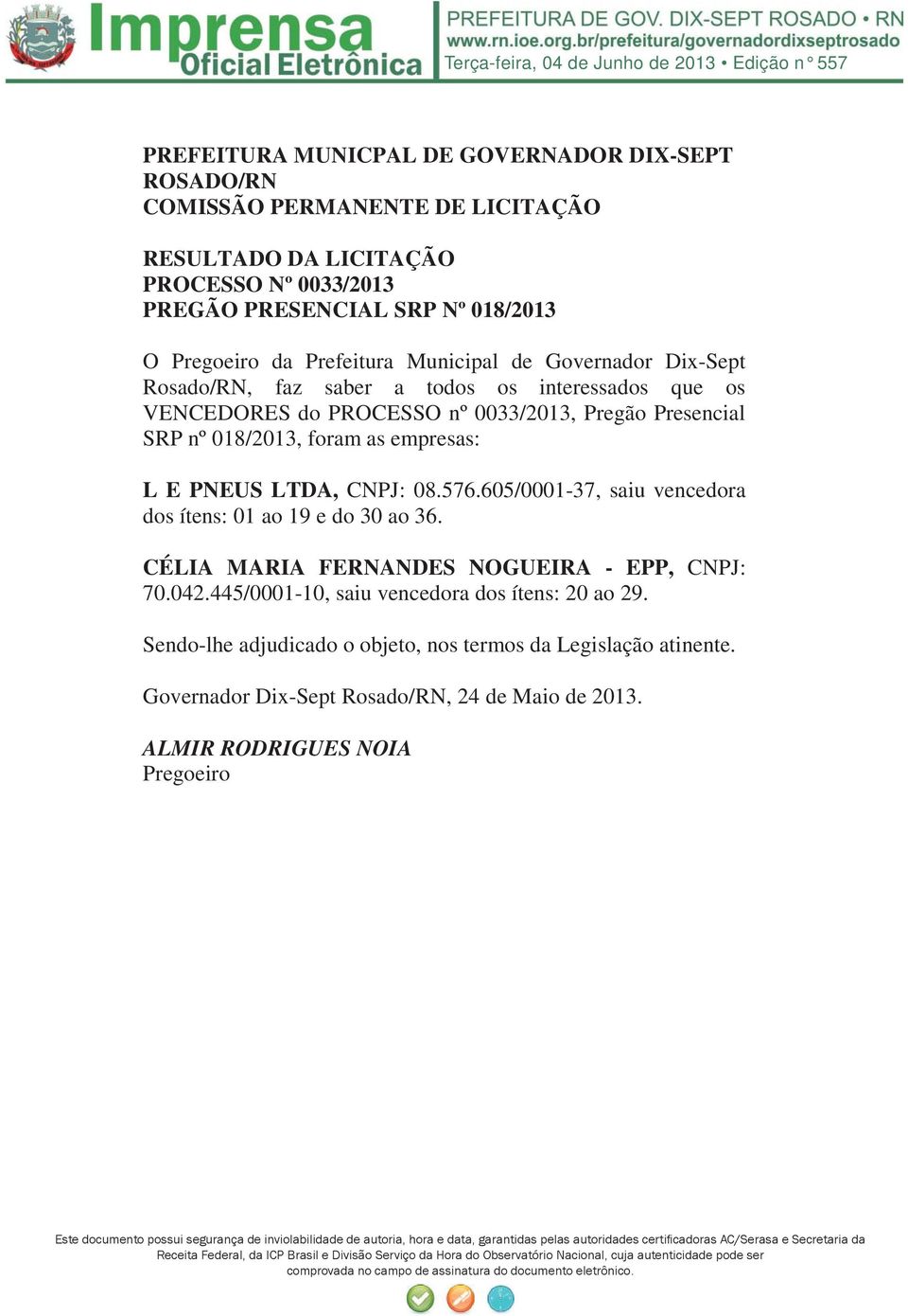 as empresas: L E PNEUS LTDA, CNPJ: 08.576.605/0001-37, saiu vencedora dos ítens: 01 ao 19 e do 30 ao 36. CÉLIA MARIA FERNANDES NOGUEIRA - EPP, CNPJ: 70.042.