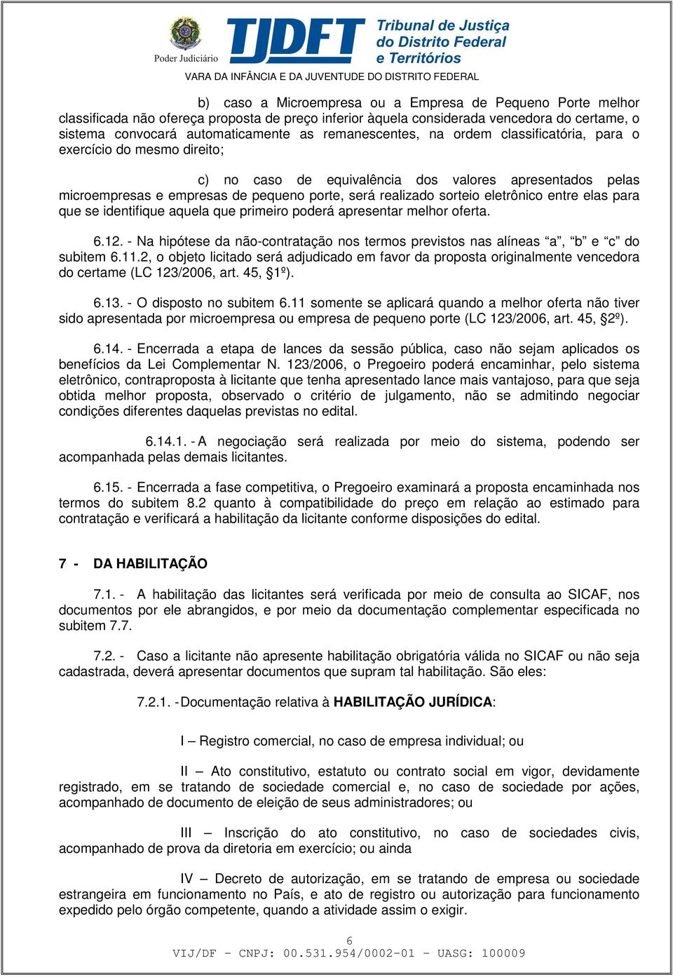 eletrônico entre elas para que se identifique aquela que primeiro poderá apresentar melhor oferta. 6.12. - Na hipótese da não-contratação nos termos previstos nas alíneas a, b e c do subitem 6.11.