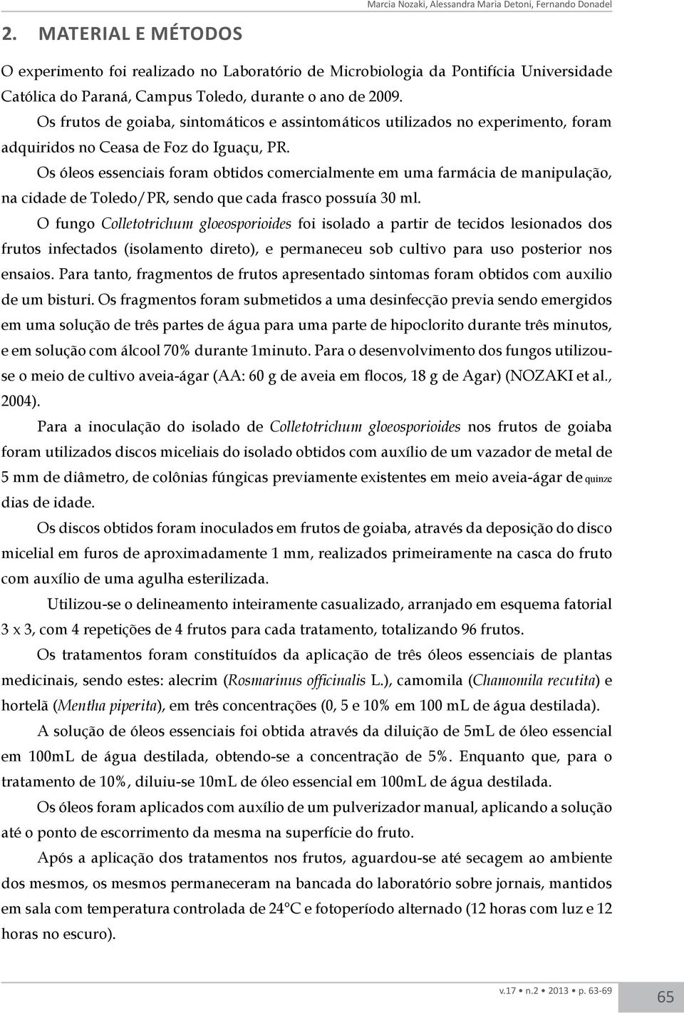 Os óleos essenciais foram obtidos comercialmente em uma farmácia de manipulação, na cidade de Toledo/PR, sendo que cada frasco possuía 30 ml.