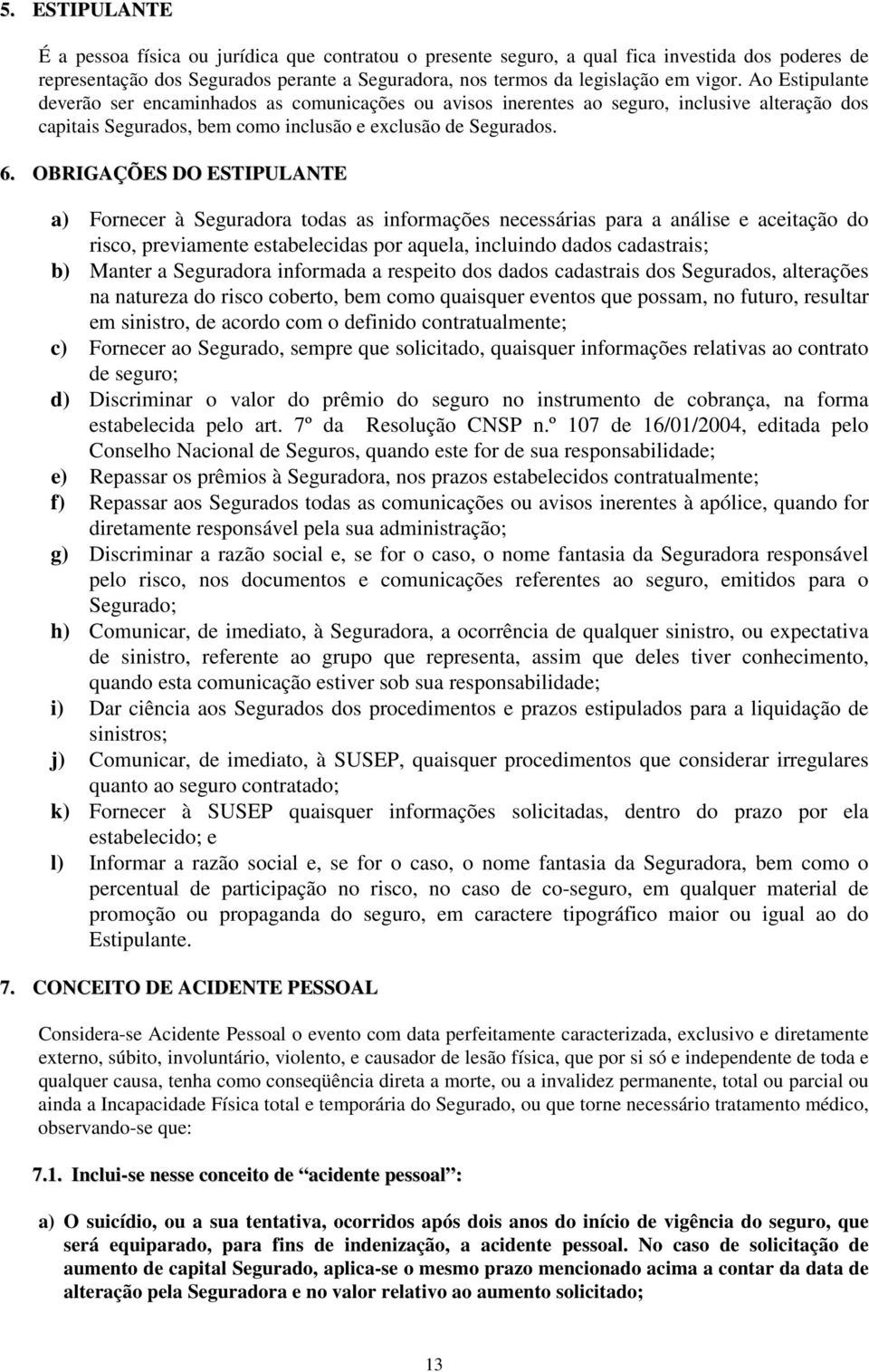 OBRIGAÇÕES DO ESTIPULANTE a) Fornecer à Seguradora todas as informações necessárias para a análise e aceitação do risco, previamente estabelecidas por aquela, incluindo dados cadastrais; b) Manter a