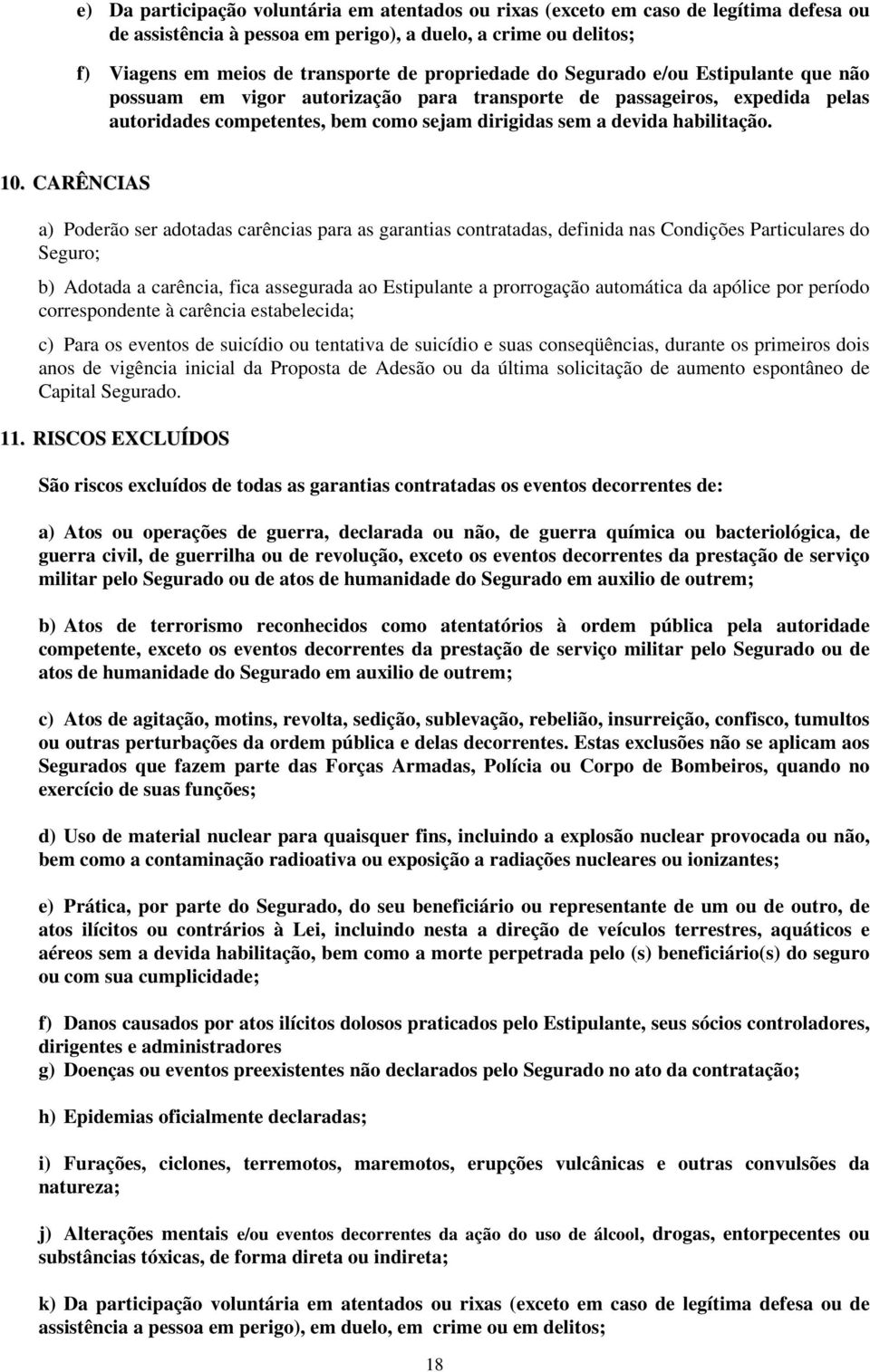 10. CARÊNCIAS a) Poderão ser adotadas carências para as garantias contratadas, definida nas Condições Particulares do Seguro; b) Adotada a carência, fica assegurada ao Estipulante a prorrogação