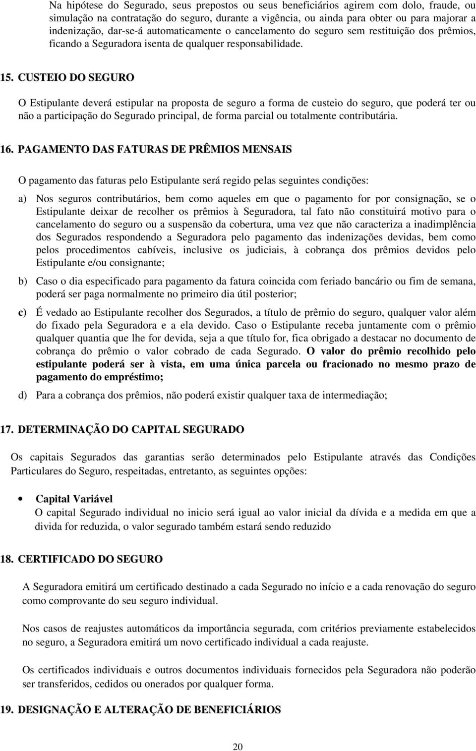 CUSTEIO DO SEGURO O Estipulante deverá estipular na proposta de seguro a forma de custeio do seguro, que poderá ter ou não a participação do Segurado principal, de forma parcial ou totalmente