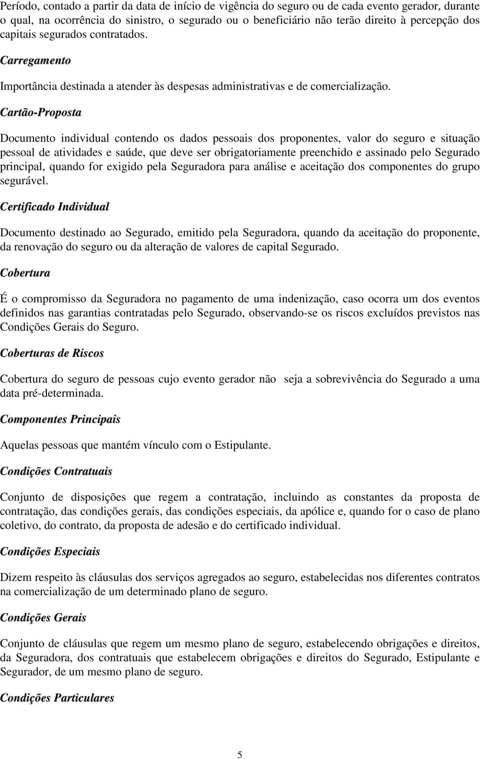 Cartão-Proposta Documento individual contendo os dados pessoais dos proponentes, valor do seguro e situação pessoal de atividades e saúde, que deve ser obrigatoriamente preenchido e assinado pelo