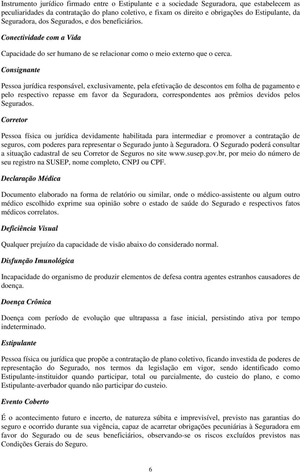 Consignante Pessoa jurídica responsável, exclusivamente, pela efetivação de descontos em folha de pagamento e pelo respectivo repasse em favor da Seguradora, correspondentes aos prêmios devidos pelos