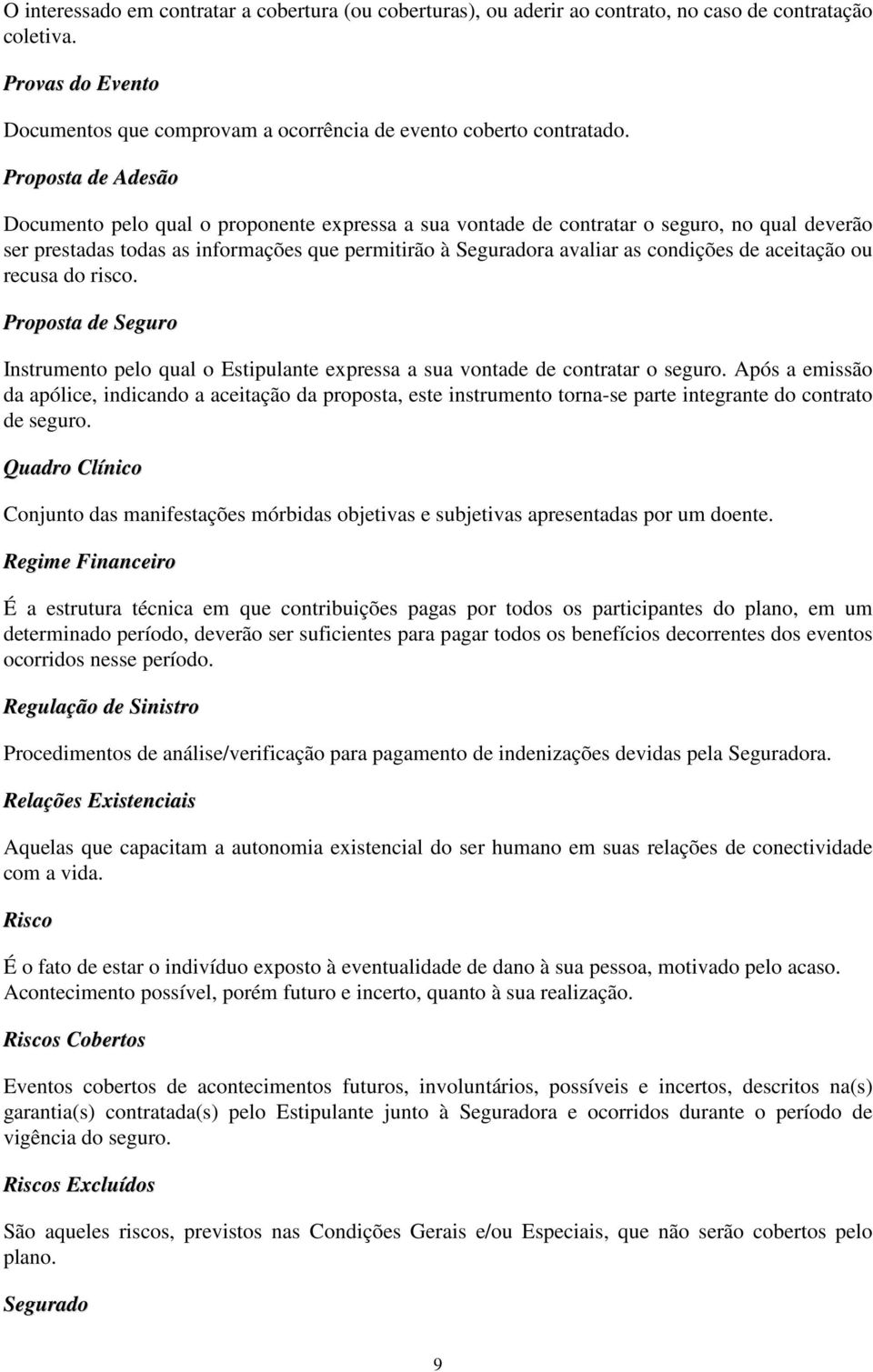 de aceitação ou recusa do risco. Proposta de Seguro Instrumento pelo qual o Estipulante expressa a sua vontade de contratar o seguro.