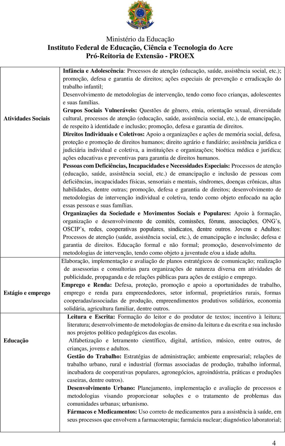 suas famílias. Grupos Sociais Vulneráveis: Questões de gênero, etnia, orientação sexual, diversidade cultural, processos de atenção (educação, saúde, assistência social, etc.