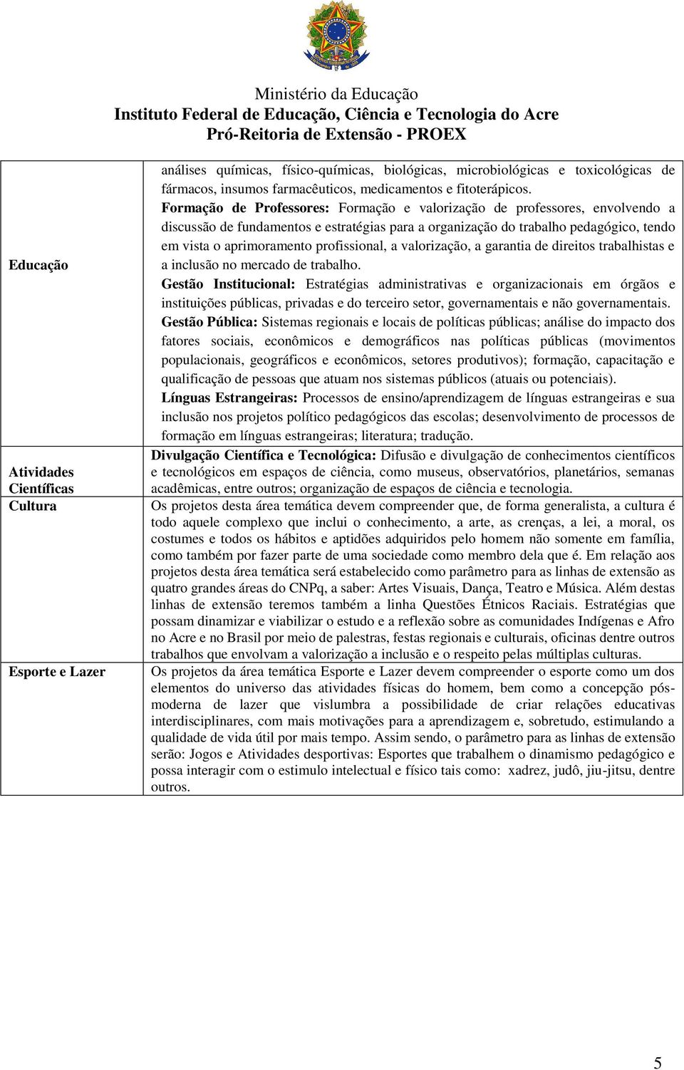 Formação de Professores: Formação e valorização de professores, envolvendo a discussão de fundamentos e estratégias para a organização do trabalho pedagógico, tendo em vista o aprimoramento