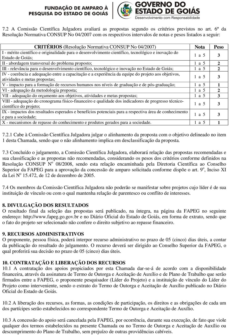 originalidade para o desenvolvimento científico, tecnológico e inovação do Estado de Goiás; II - abordagem transversal do problema proposto; 1 a 5 2 III - relevância para o desenvolvimento