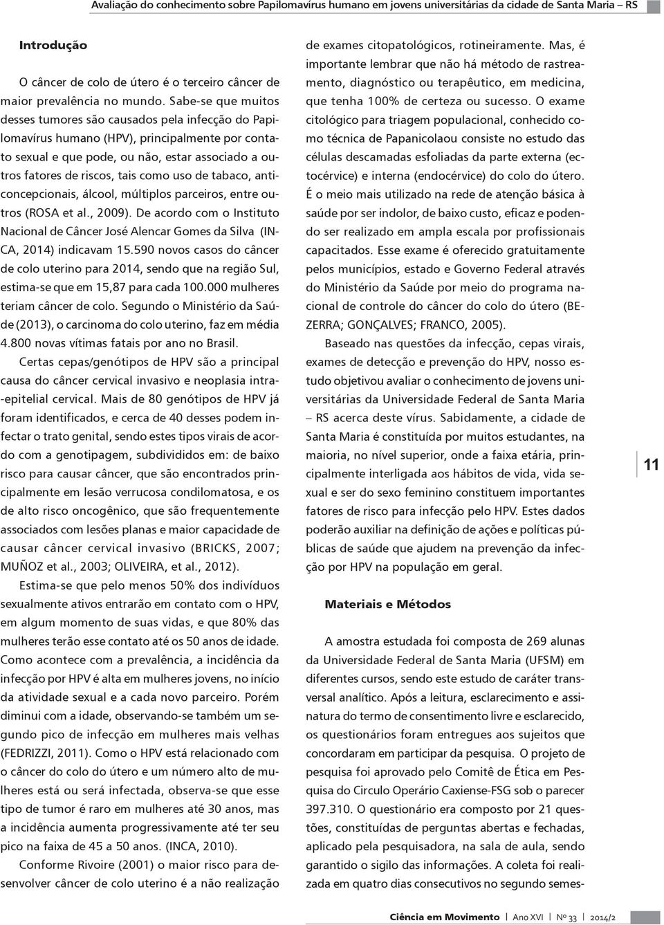 uso de tabaco, anticoncepcionais, álcool, múltiplos parceiros, entre outros (ROSA et al., 2009). De acordo com o Instituto Nacional de Câncer José Alencar Gomes da Silva (IN- CA, 2014) indicavam 15.