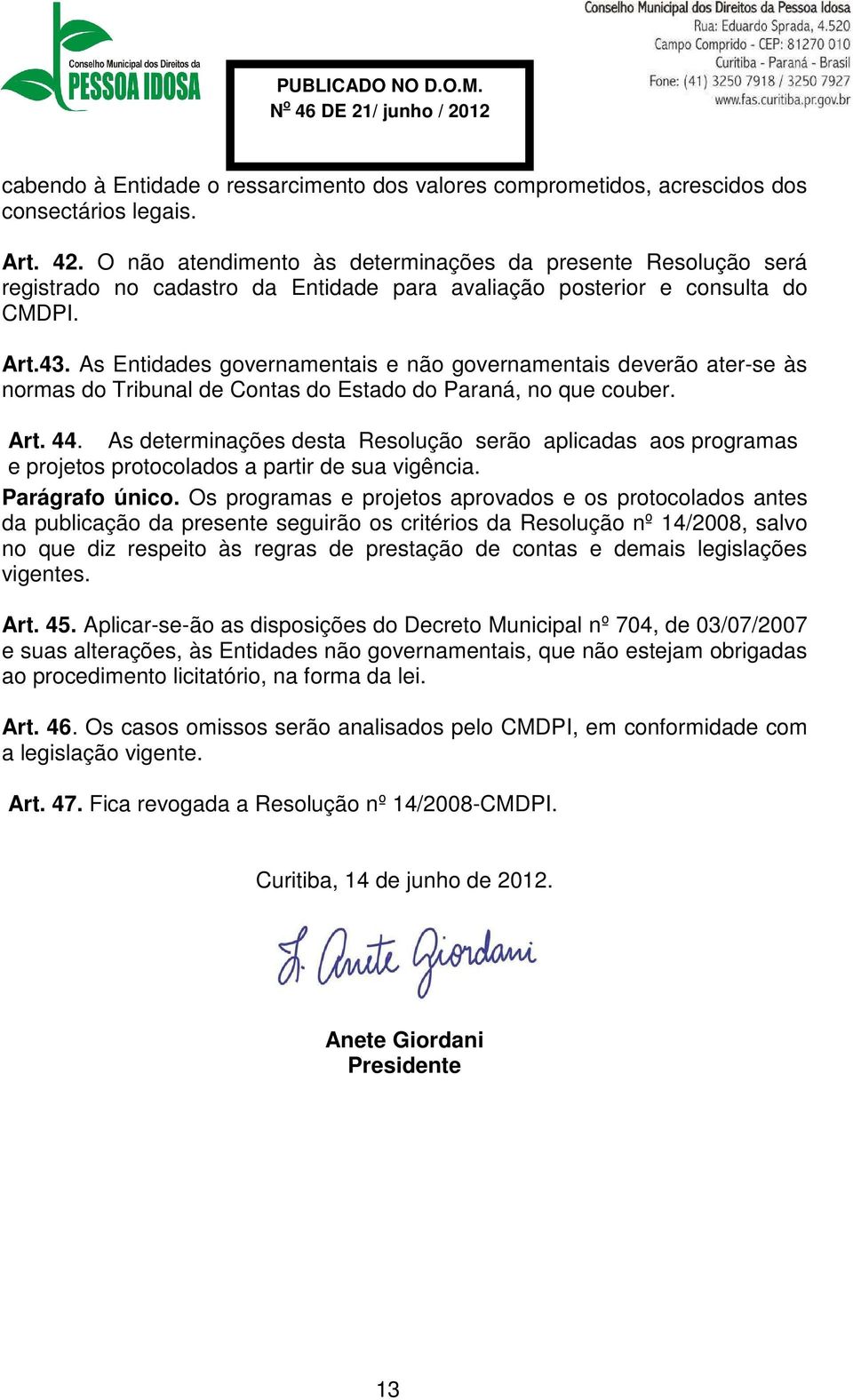 As Entidades governamentais e não governamentais deverão ater-se às normas do Tribunal de Contas do Estado do Paraná, no que couber. Art. 44.