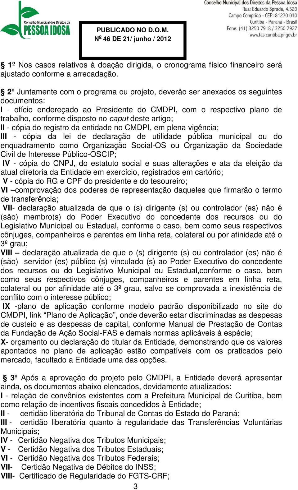 deste artigo; II - cópia do registro da entidade no CMDPI, em plena vigência; III - cópia da lei de declaração de utilidade pública municipal ou do enquadramento como Organização Social-OS ou