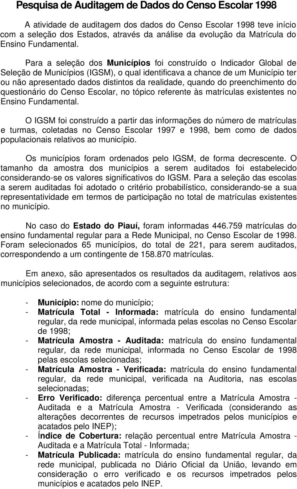 Para a seleção dos Municípios foi construído o Indicador Global de Seleção de Municípios (IGSM), o qual identificava a chance de um Município ter ou não apresentado dados distintos da realidade,