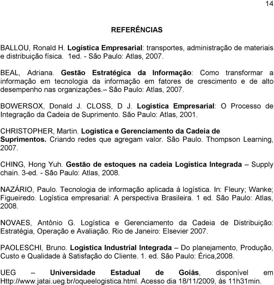 CLOSS, D J. Logística Empresarial: O Processo de Integração da Cadeia de Suprimento. São Paulo: Atlas, 2001. CHRISTOPHER, Martin. Logística e Gerenciamento da Cadeia de Suprimentos.