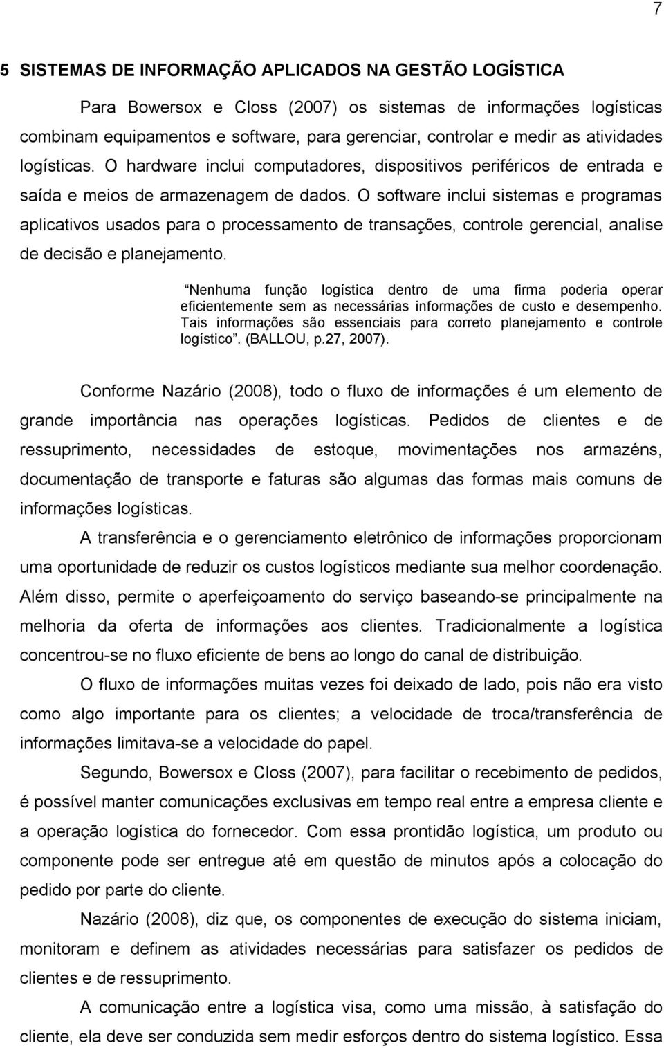 O software inclui sistemas e programas aplicativos usados para o processamento de transações, controle gerencial, analise de decisão e planejamento.