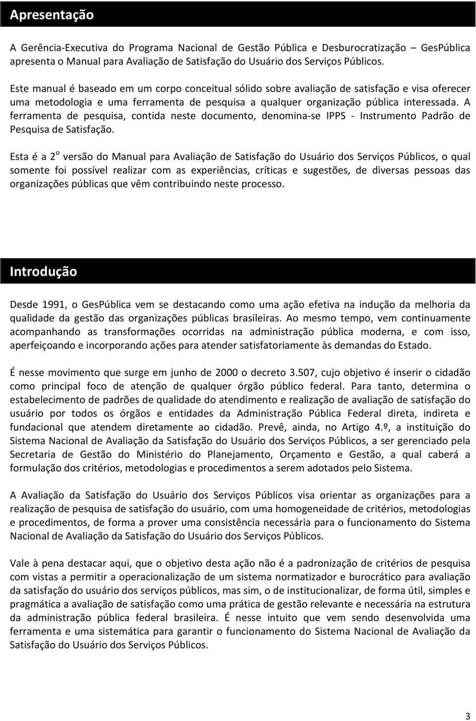 A ferramenta de pesquisa, contida neste documento, denomina-se IPPS - Instrumento Padrão de Pesquisa de Satisfação.