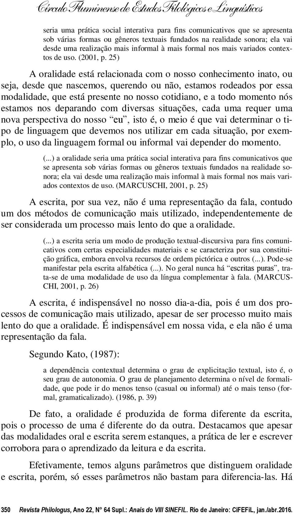 25) A oralidade está relacionada com o nosso conhecimento inato, ou seja, desde que nascemos, querendo ou não, estamos rodeados por essa modalidade, que está presente no nosso cotidiano, e a todo