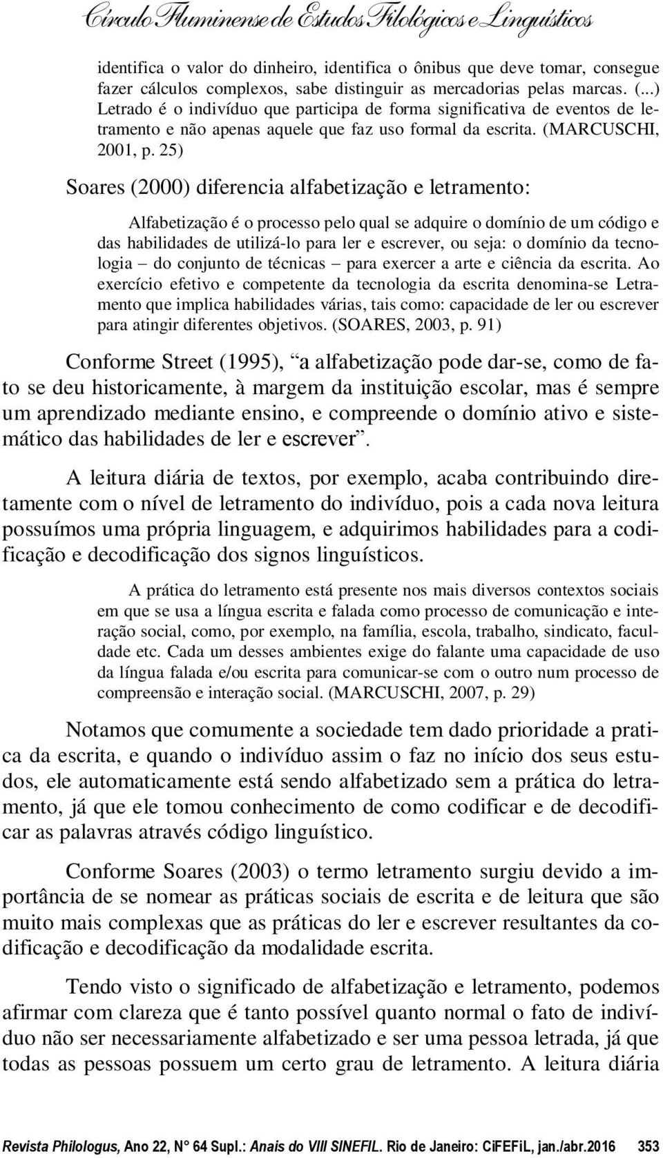 25) Soares (2000) diferencia alfabetização e letramento: Alfabetização é o processo pelo qual se adquire o domínio de um código e das habilidades de utilizá-lo para ler e escrever, ou seja: o domínio