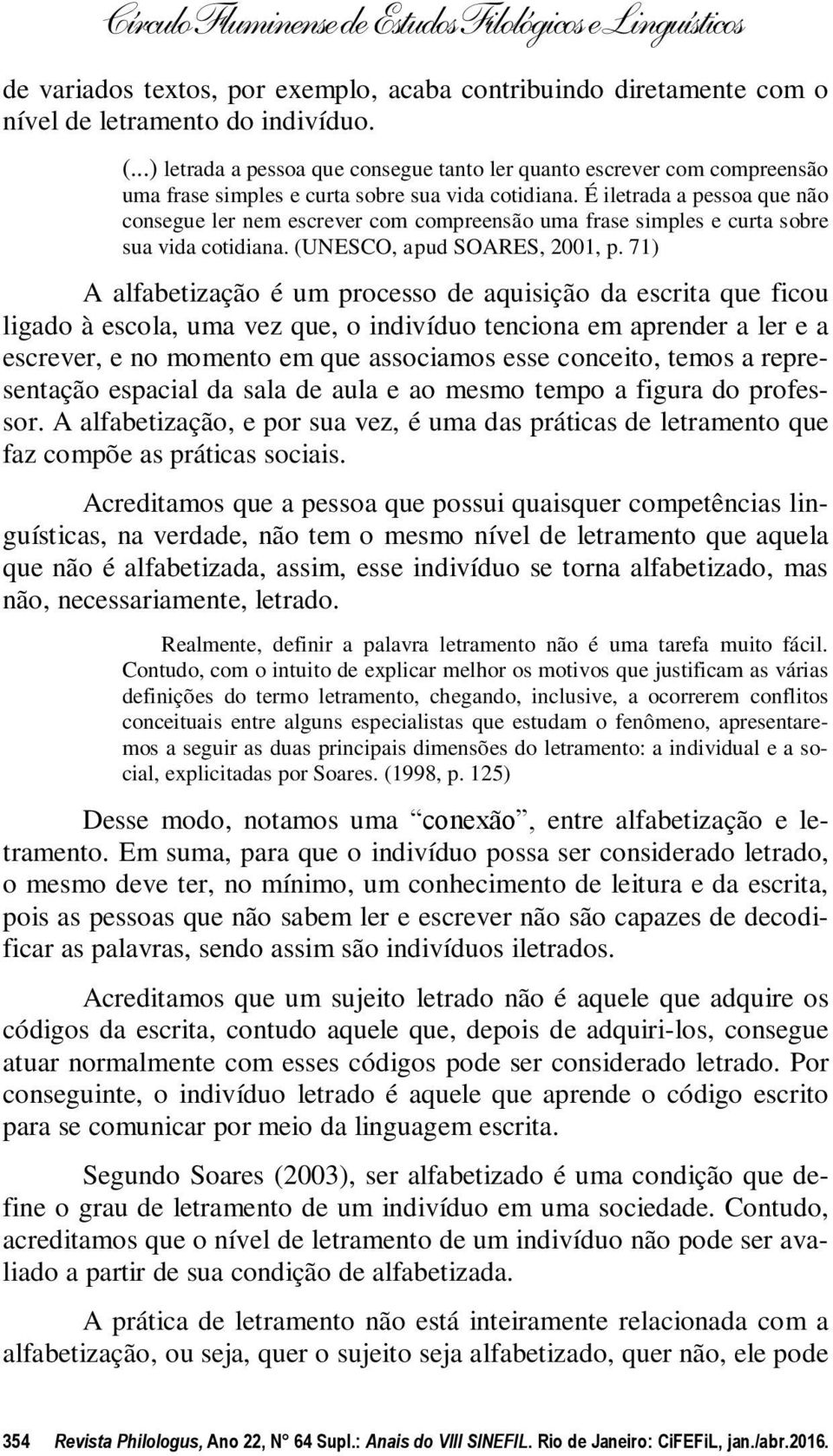 É iletrada a pessoa que não consegue ler nem escrever com compreensão uma frase simples e curta sobre sua vida cotidiana. (UNESCO, apud SOARES, 2001, p.