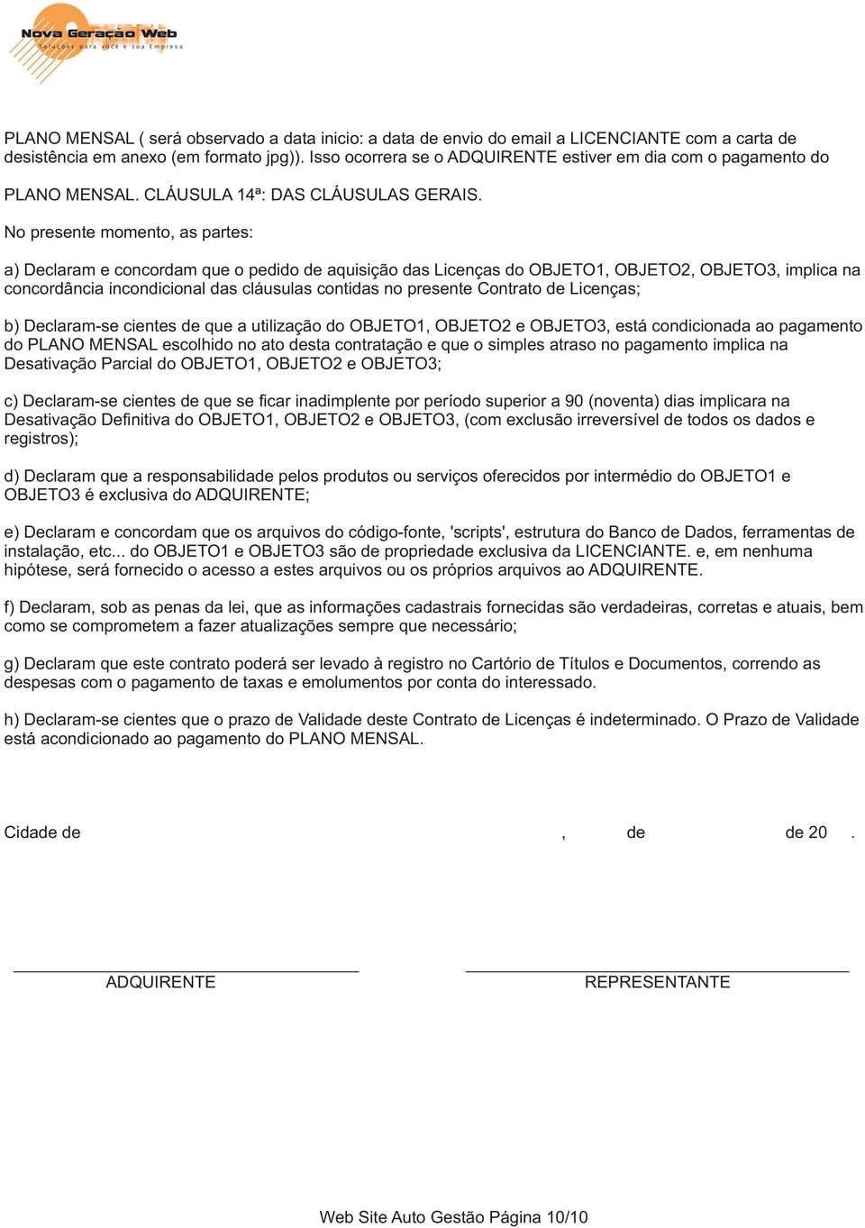 No presente momento, as partes: a) Declaram e concordam que o pedido de aquisição das Licenças do OBJETO1, OBJETO2, OBJETO3, implica na concordância incondicional das cláusulas contidas no presente