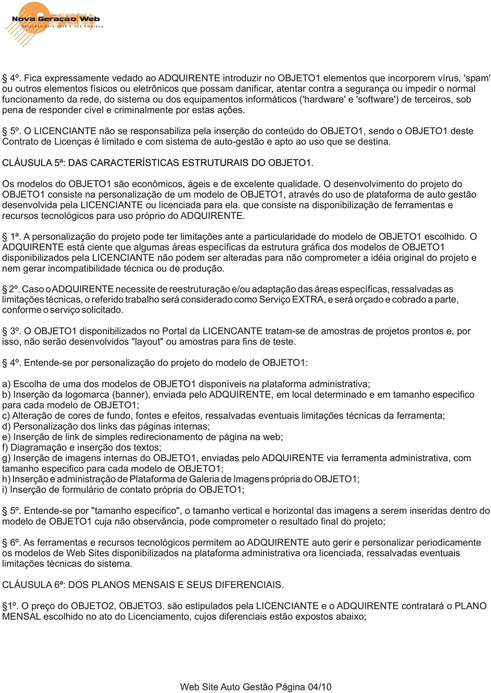 O LICENCIANTE não se responsabiliza pela inserção do conteúdo do OBJETO1, sendo o OBJETO1 deste Contrato de Licenças é limitado e com sistema de auto-gestão e apto ao uso que se destina.